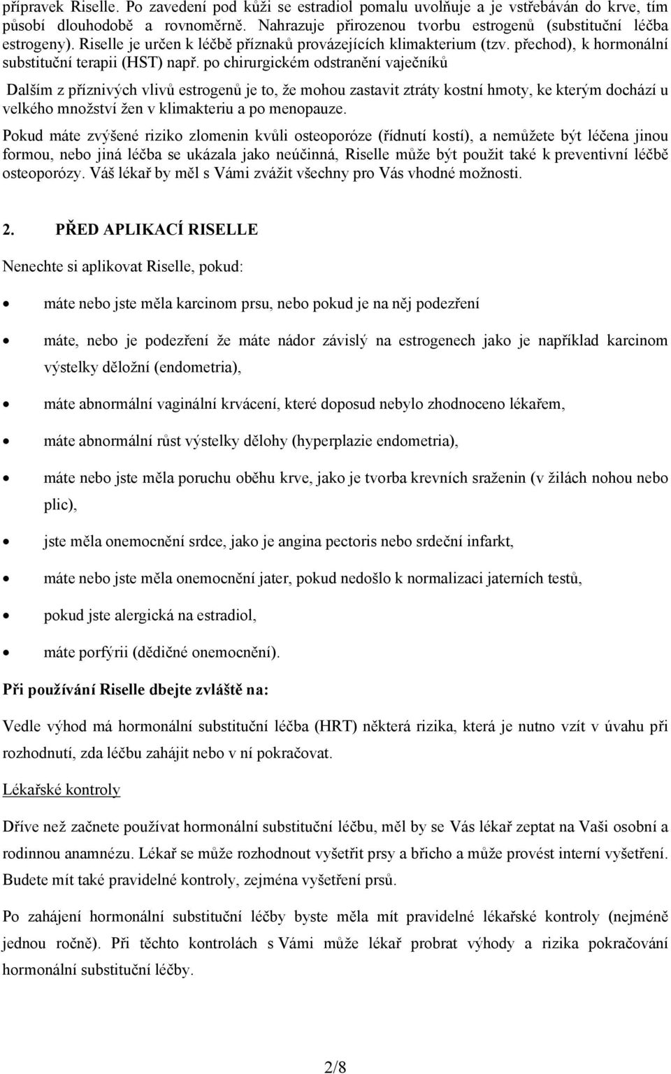 po chirurgickém odstranění vaječníků Dalším z příznivých vlivů estrogenů je to, že mohou zastavit ztráty kostní hmoty, ke kterým dochází u velkého množství žen v klimakteriu a po menopauze.