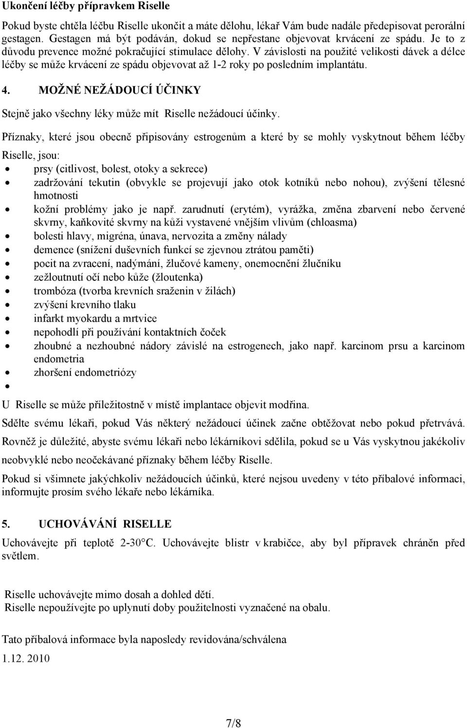 V závislosti na použité velikosti dávek a délce léčby se může krvácení ze spádu objevovat až 1-2 roky po posledním implantátu. 4.