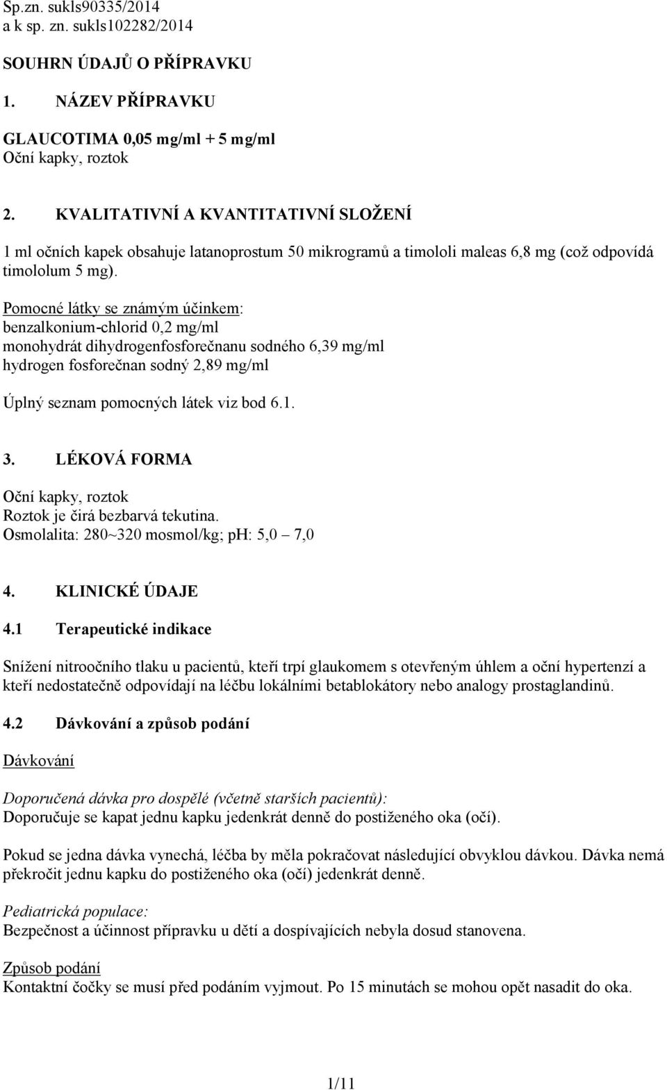 Pomocné látky se známým účinkem: benzalkonium-chlorid 0,2 mg/ml monohydrát dihydrogenfosforečnanu sodného 6,39 mg/ml hydrogen fosforečnan sodný 2,89 mg/ml Úplný seznam pomocných látek viz bod 6.1. 3.