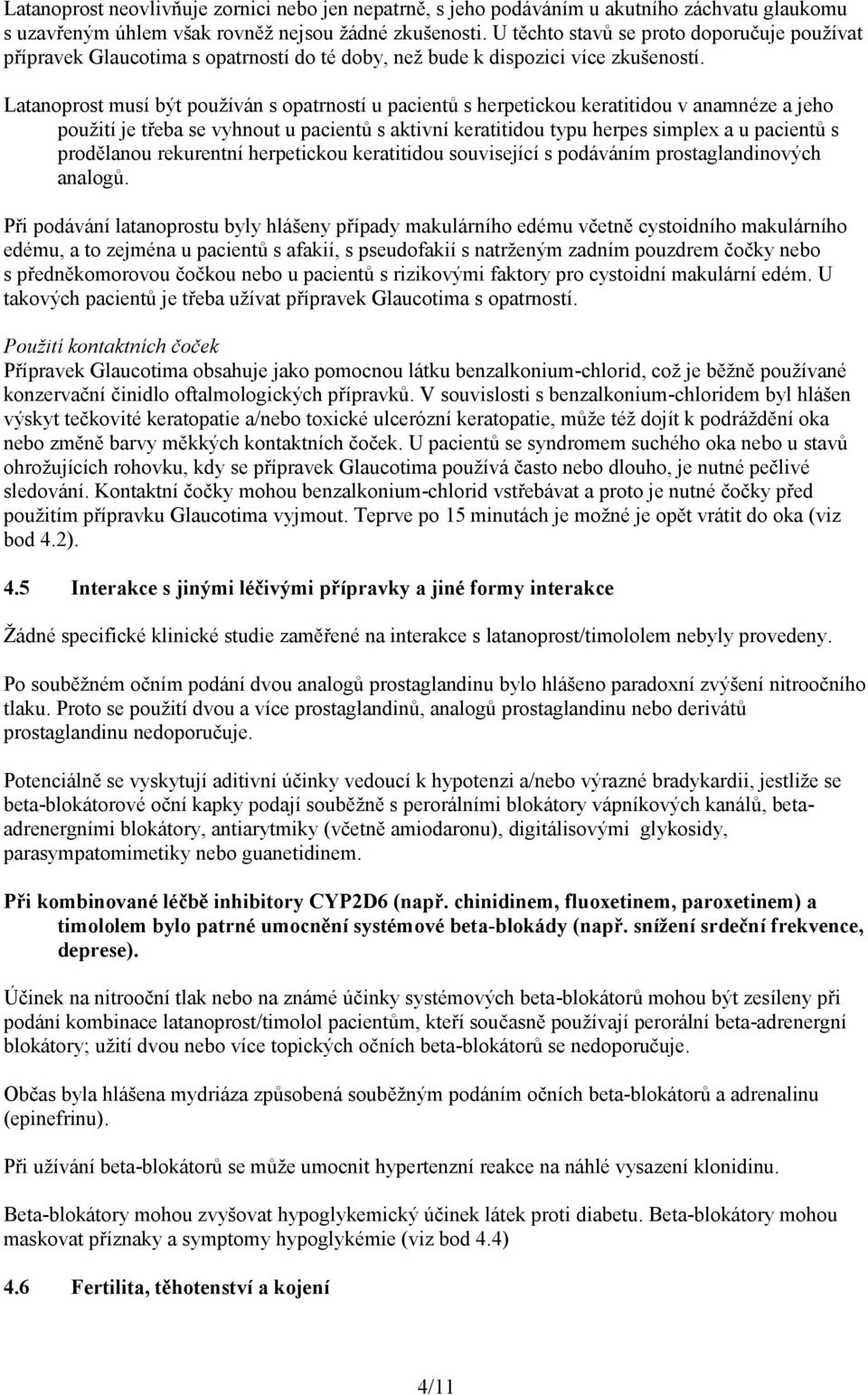 Latanoprost musí být používán s opatrností u pacientů s herpetickou keratitidou v anamnéze a jeho použití je třeba se vyhnout u pacientů s aktivní keratitidou typu herpes simplex a u pacientů s