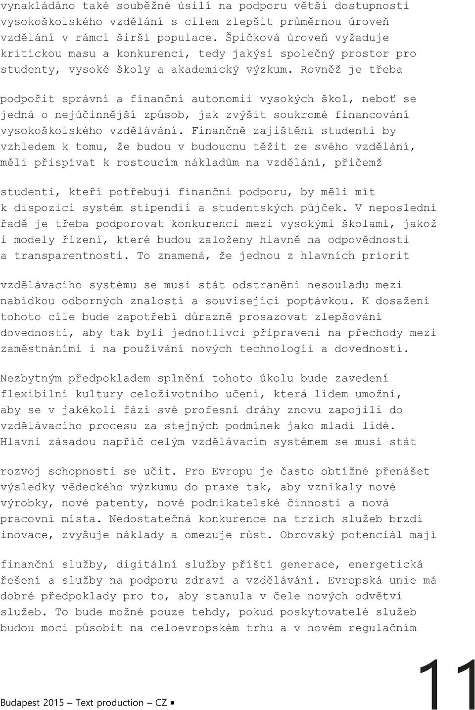 Rovněž je třeba podpořit správní a finanční autonomii vysokých škol, neboť se jedná o nejúčinnější způsob, jak zvýšit soukromé financování vysokoškolského vzdělávání.