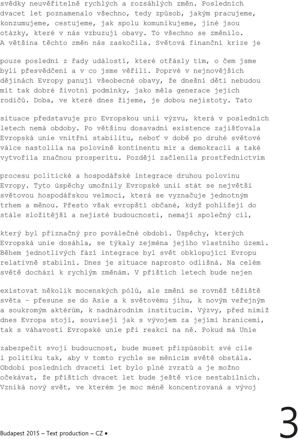 A většina těchto změn nás zaskočila. Světová finanční krize je pouze poslední z řady událostí, které otřásly tím, o čem jsme byli přesvědčeni a v co jsme věřili.