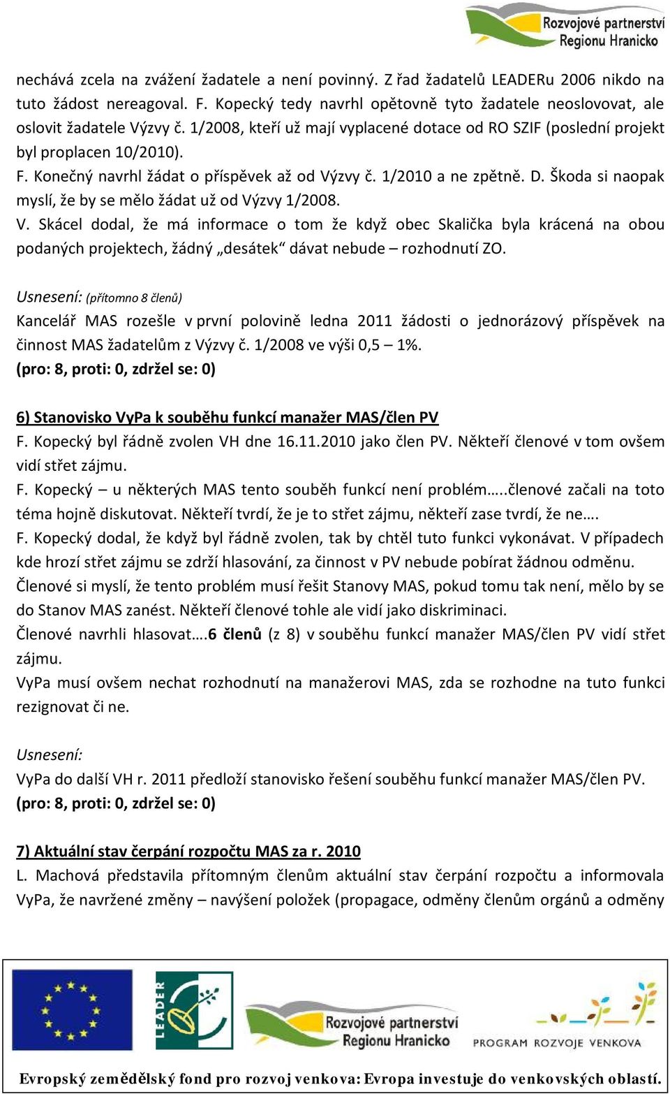 Škoda si naopak myslí, že by se mělo žádat už od Výzvy 1/2008. V. Skácel dodal, že má informace o tom že když obec Skalička byla krácená na obou podaných projektech, žádný desátek dávat nebude rozhodnutí ZO.