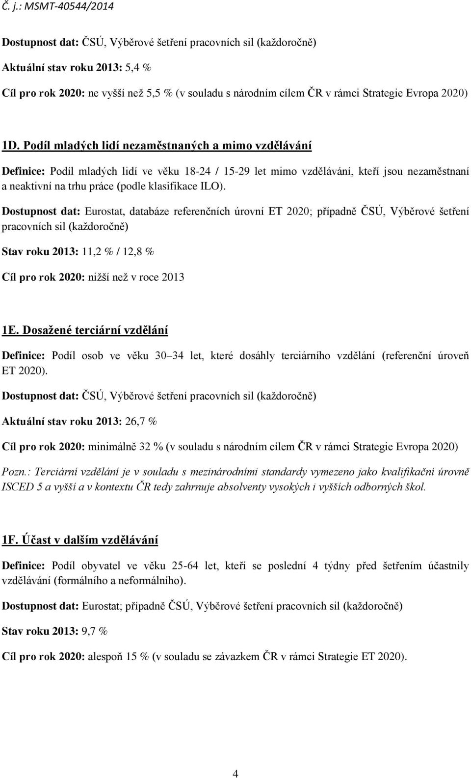 Dostupnost dat: Eurostat, databáze referenčních úrovní ET 2020; případně ČSÚ, Výběrové šetření pracovních sil (každoročně) Stav roku 2013: 11,2 % / 12,8 % Cíl pro rok 2020: nižší než v roce 2013 1E.