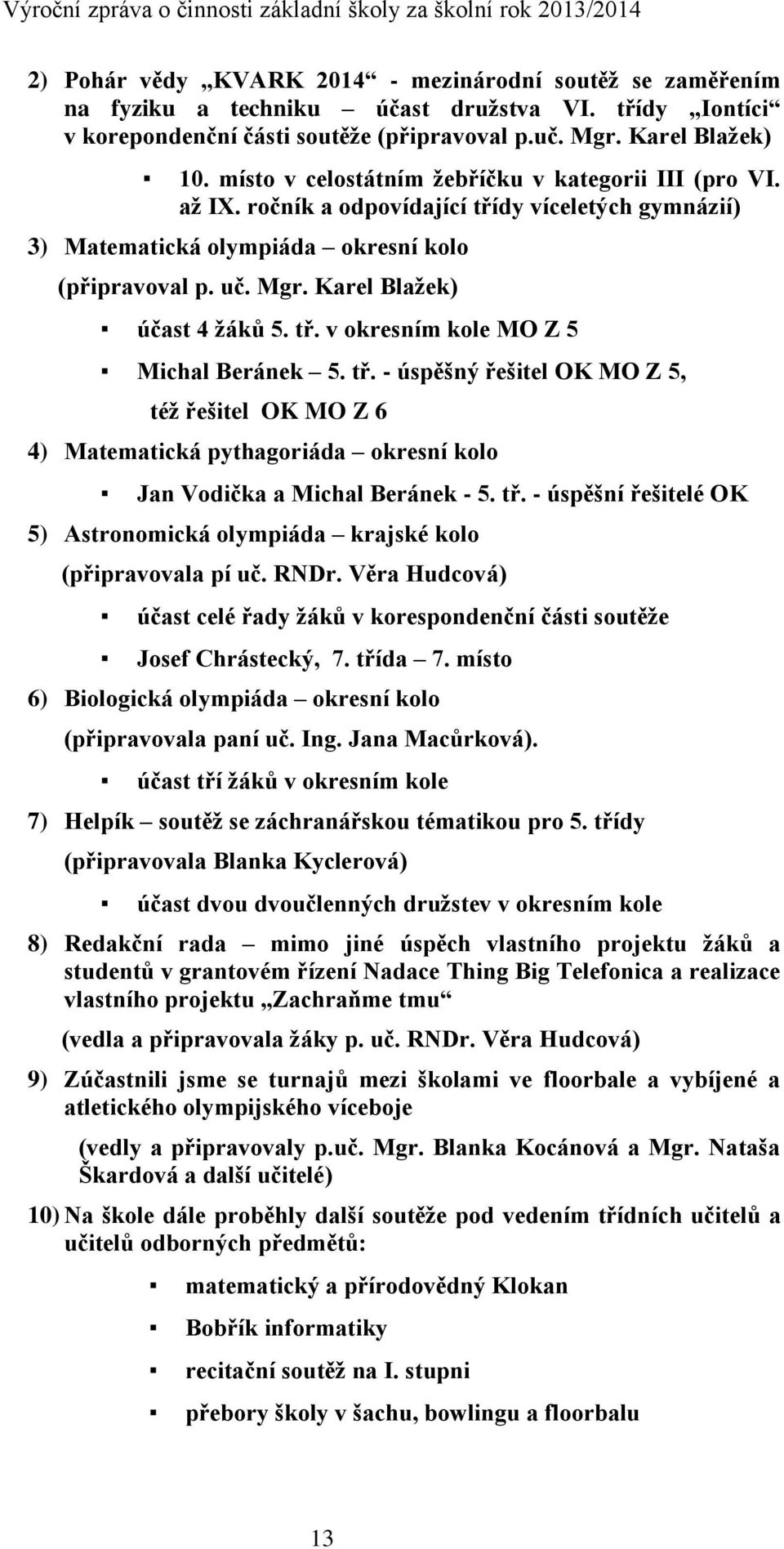 Karel Blažek) účast 4 žáků 5. tř. v okresním kole MO Z 5 Michal Beránek 5. tř. - úspěšný řešitel OK MO Z 5, též řešitel OK MO Z 6 4) Matematická pythagoriáda okresní kolo Jan Vodička a Michal Beránek - 5.