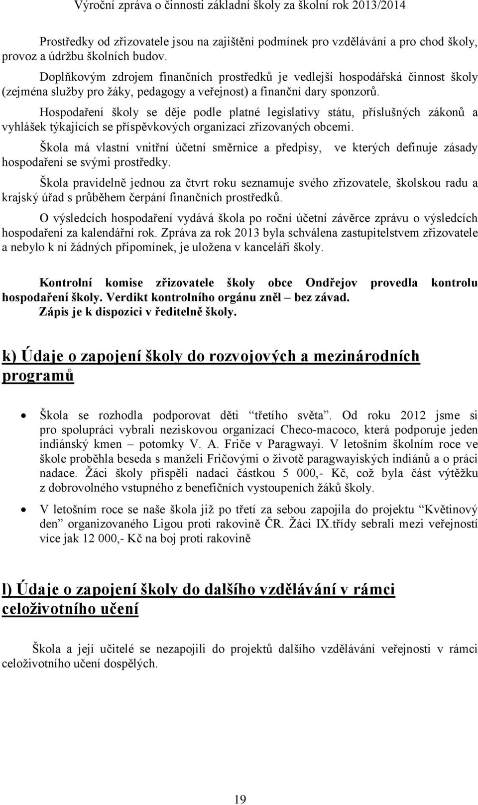 Hospodaření školy se děje podle platné legislativy státu, příslušných zákonů a vyhlášek týkajících se příspěvkových organizací zřizovaných obcemi.