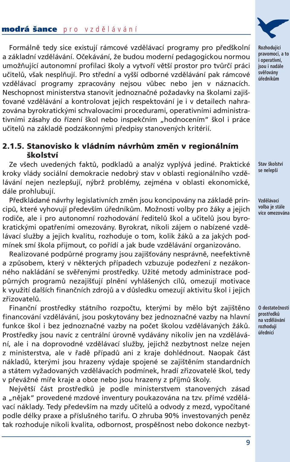 Pro střední a vyšší odborné vzdělávání pak rámcové vzdělávací programy zpracovány nejsou vůbec nebo jen v náznacích.