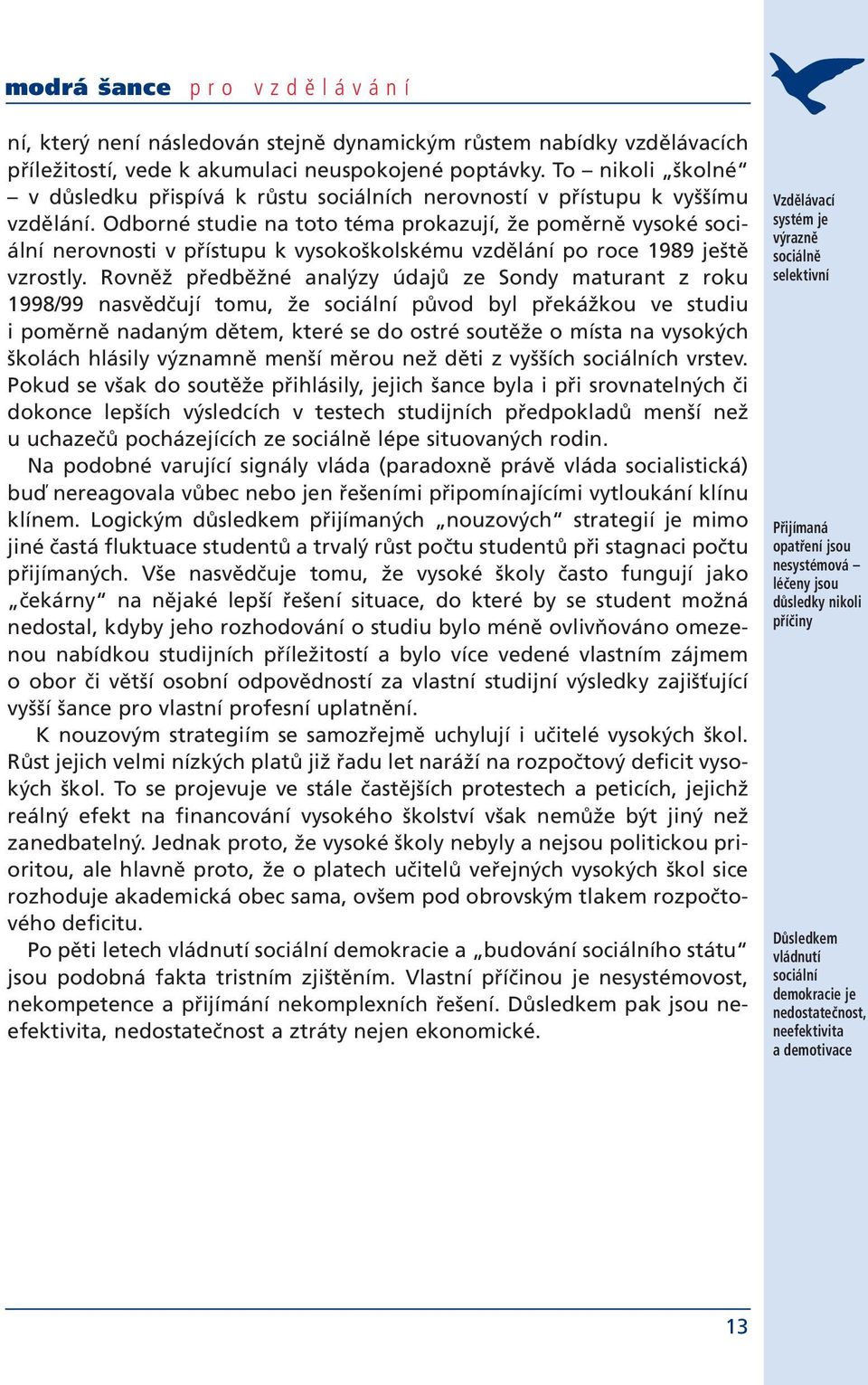 Odborné studie na toto téma prokazují, že poměrně vysoké sociální nerovnosti v přístupu k vysokoškolskému vzdělání po roce 1989 ještě vzrostly.