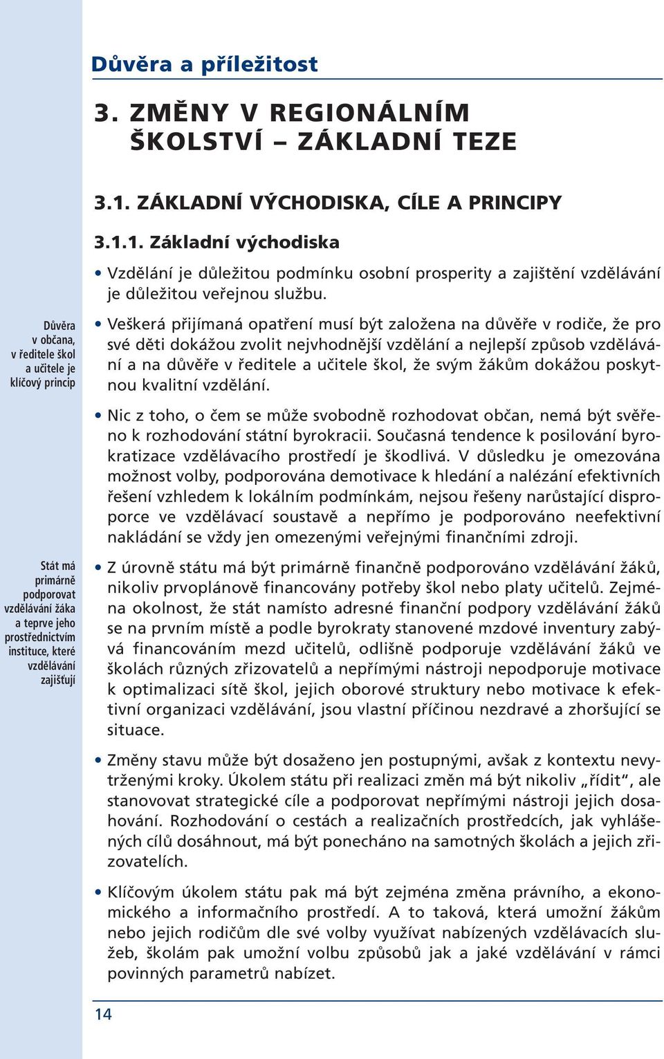 opatření musí být založena na důvěře v rodiče, že pro své děti dokážou zvolit nejvhodnější vzdělání a nejlepší způsob vzdělávání a na důvěře v ředitele a učitele škol, že svým žákům dokážou poskytnou