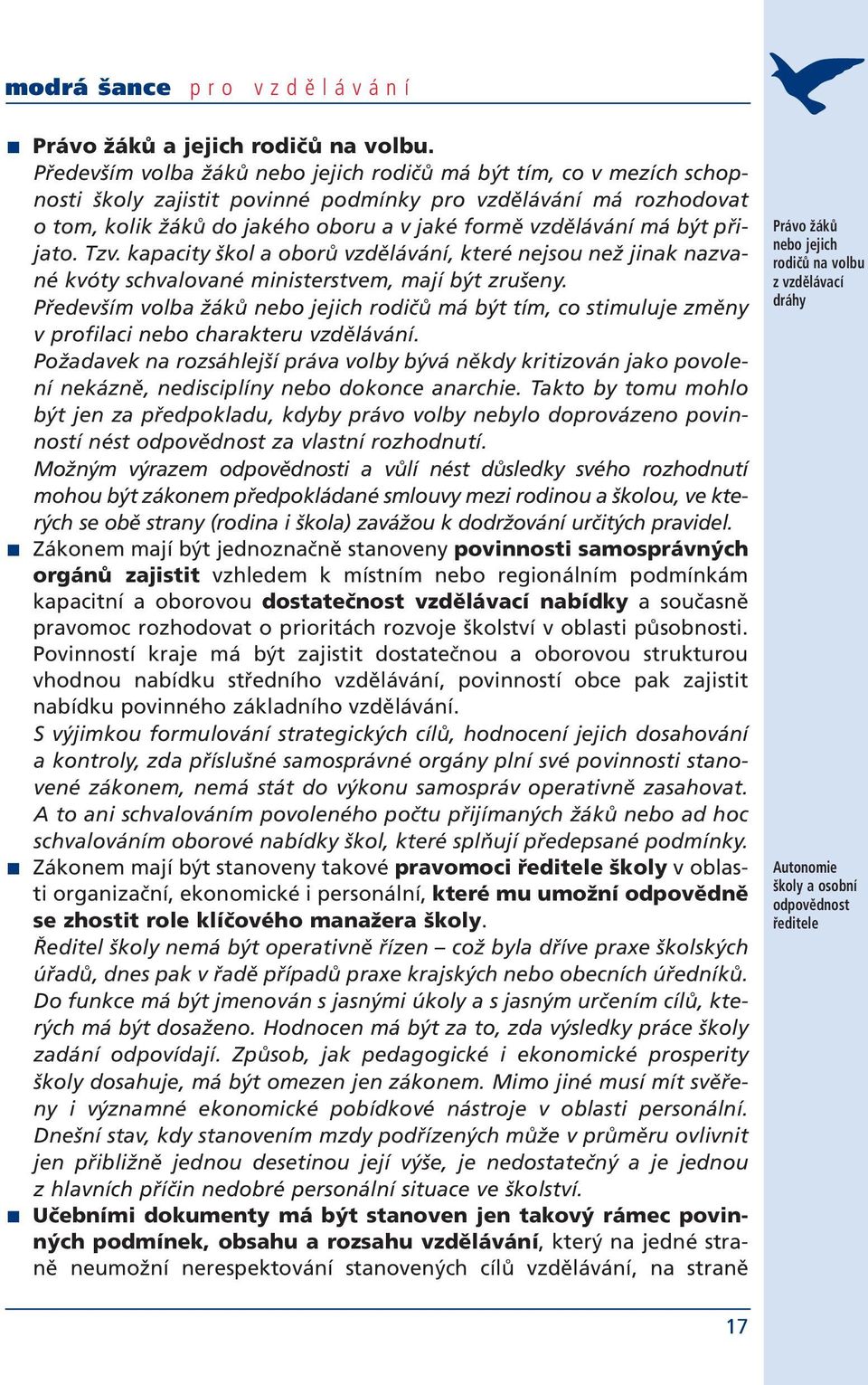 být přijato. Tzv. kapacity škol a oborů vzdělávání, které nejsou než jinak nazvané kvóty schvalované ministerstvem, mají být zrušeny.