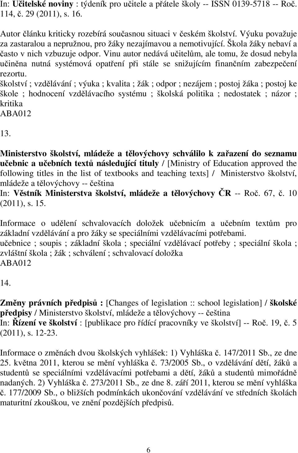 Vinu autor nedává uitelm, ale tomu, že dosud nebyla uinna nutná systémová opatení pi stále se snižujícím finanním zabezpeení rezortu.