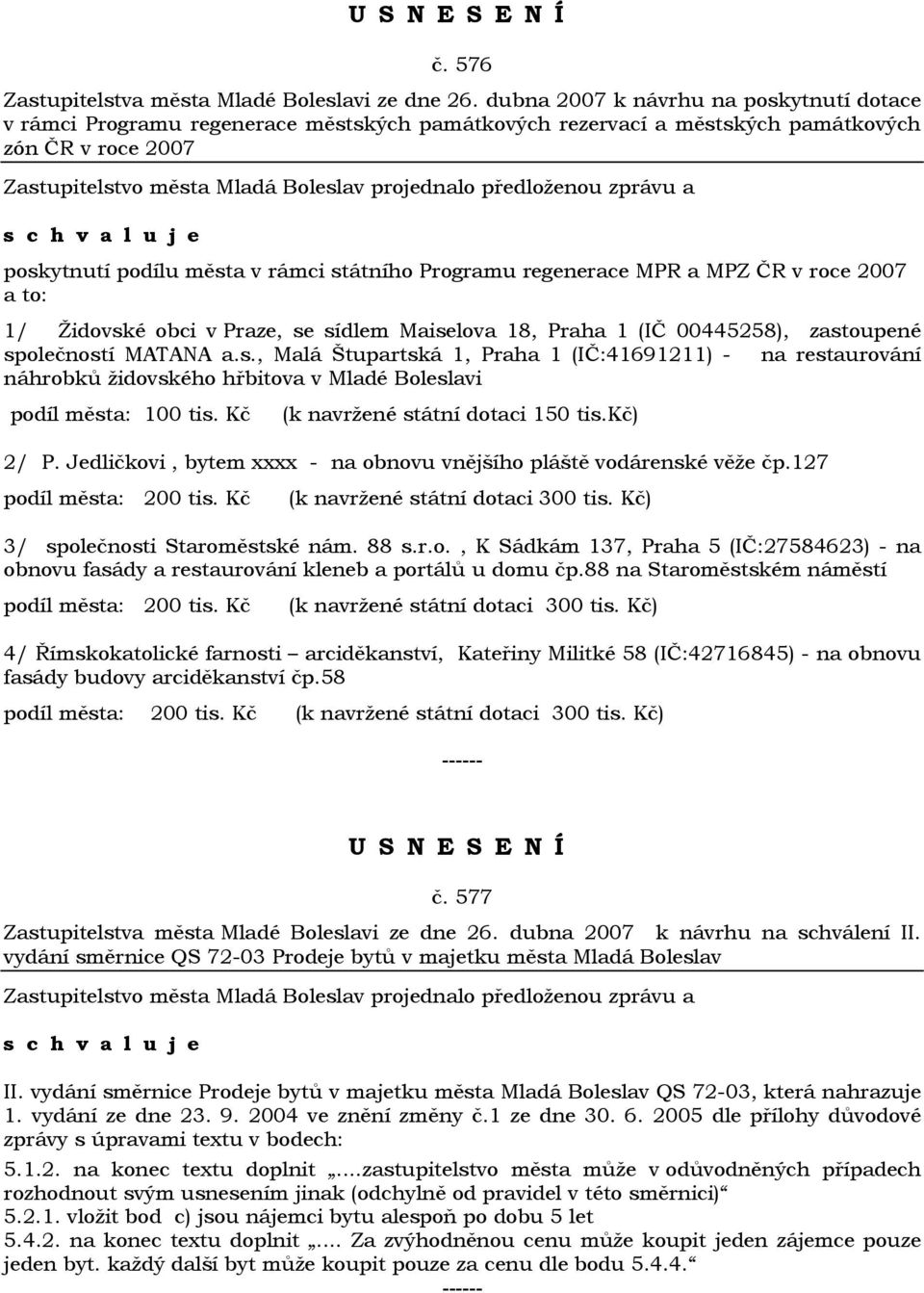 regenerace MPR a MPZ ČR v roce 2007 a to: 1/ Židovské obci v Praze, se sídlem Maiselova 18, Praha 1 (IČ 00445258), zastoupené společností MATANA a.s., Malá Štupartská 1, Praha 1 (IČ:41691211) - na restaurování náhrobků židovského hřbitova v Mladé Boleslavi podíl města: 100 tis.