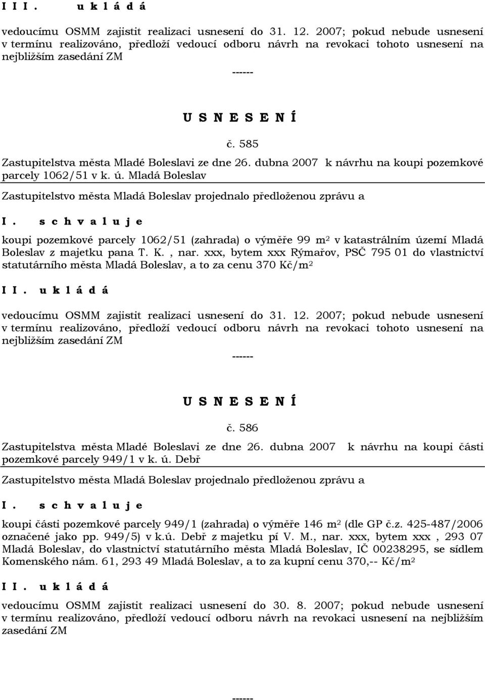 dubna 2007 k návrhu na koupi pozemkové parcely 1062/51 v k. ú. Mladá Boleslav koupi pozemkové parcely 1062/51 (zahrada) o výměře 99 m 2 v katastrálním území Mladá Boleslav z majetku pana T. K., nar.