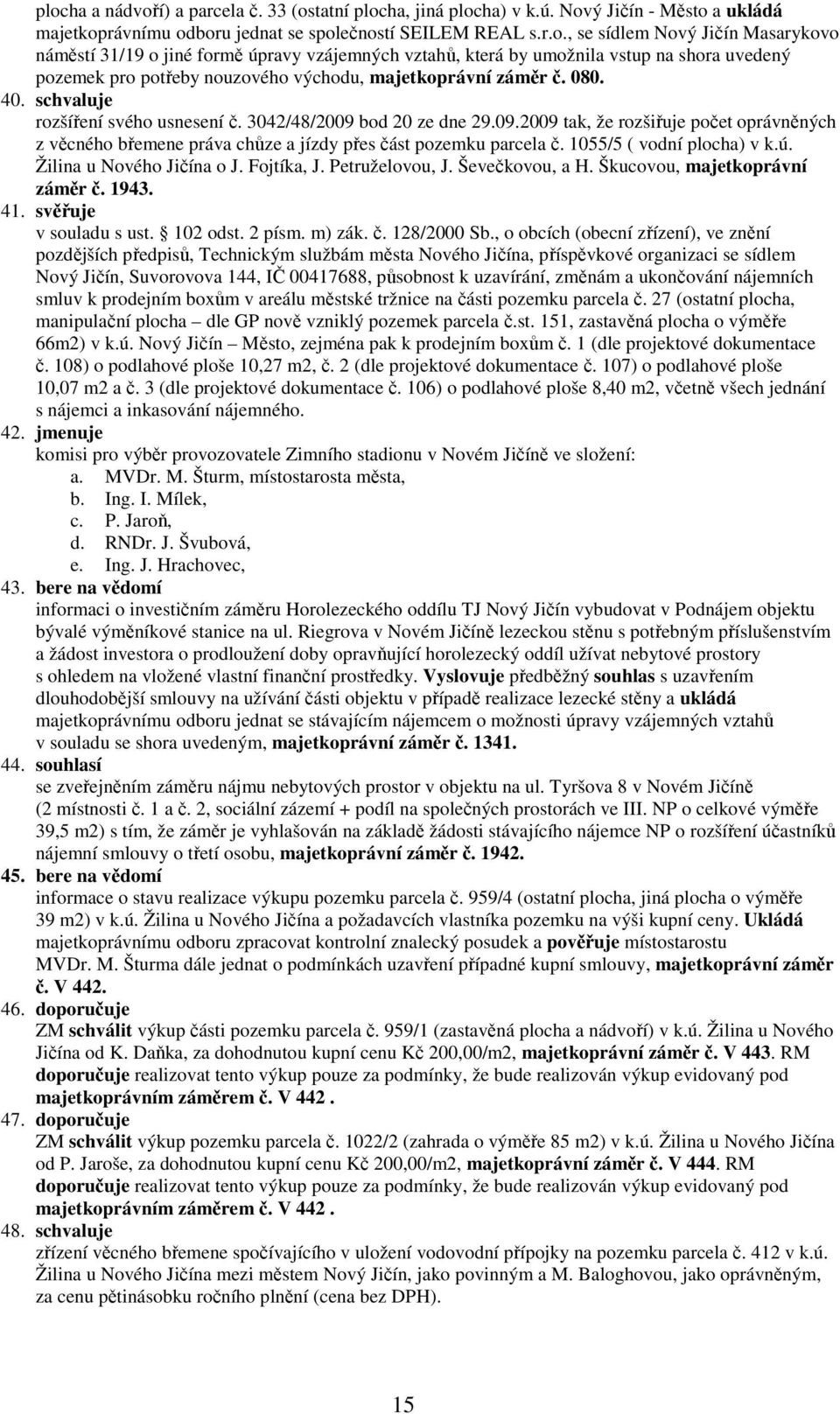 1055/5 ( vodní plocha) v k.ú. Žilina u Nového Jičína o J. Fojtíka, J. Petruželovou, J. Ševečkovou, a H. Škucovou, majetkoprávní záměr č. 1943. 41. svěřuje v souladu s ust. 102 odst. 2 písm. m) zák. č. 128/2000 Sb.