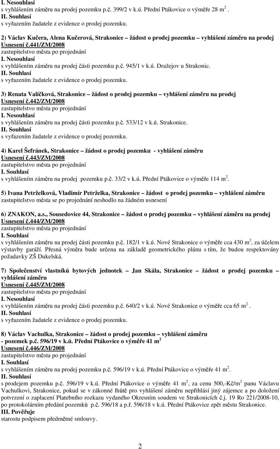 Dražejov u Strakonic. I 3) Renata Valíčková, Strakonice žádost o prodej pozemku vyhlášení záměru na prodej Usnesení č.442/zm/2008 I. Nesouhlasí s vyhlášením záměru na prodej části pozemku p.č. 533/12 v k.