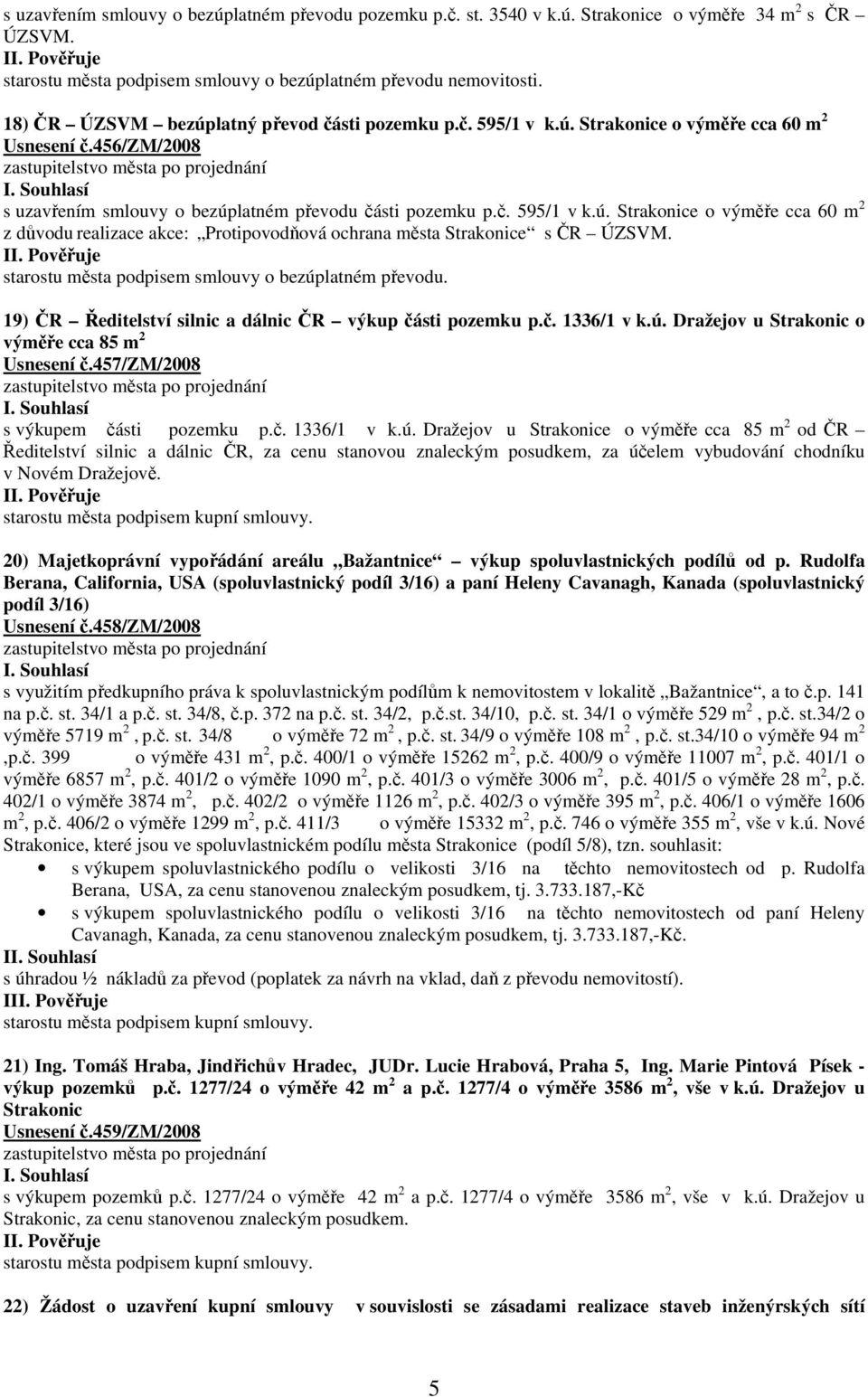 starostu města podpisem smlouvy o bezúplatném převodu. 19) ČR Ředitelství silnic a dálnic ČR výkup části pozemku p.č. 1336/1 v k.ú. Dražejov u Strakonic o výměře cca 85 m 2 Usnesení č.