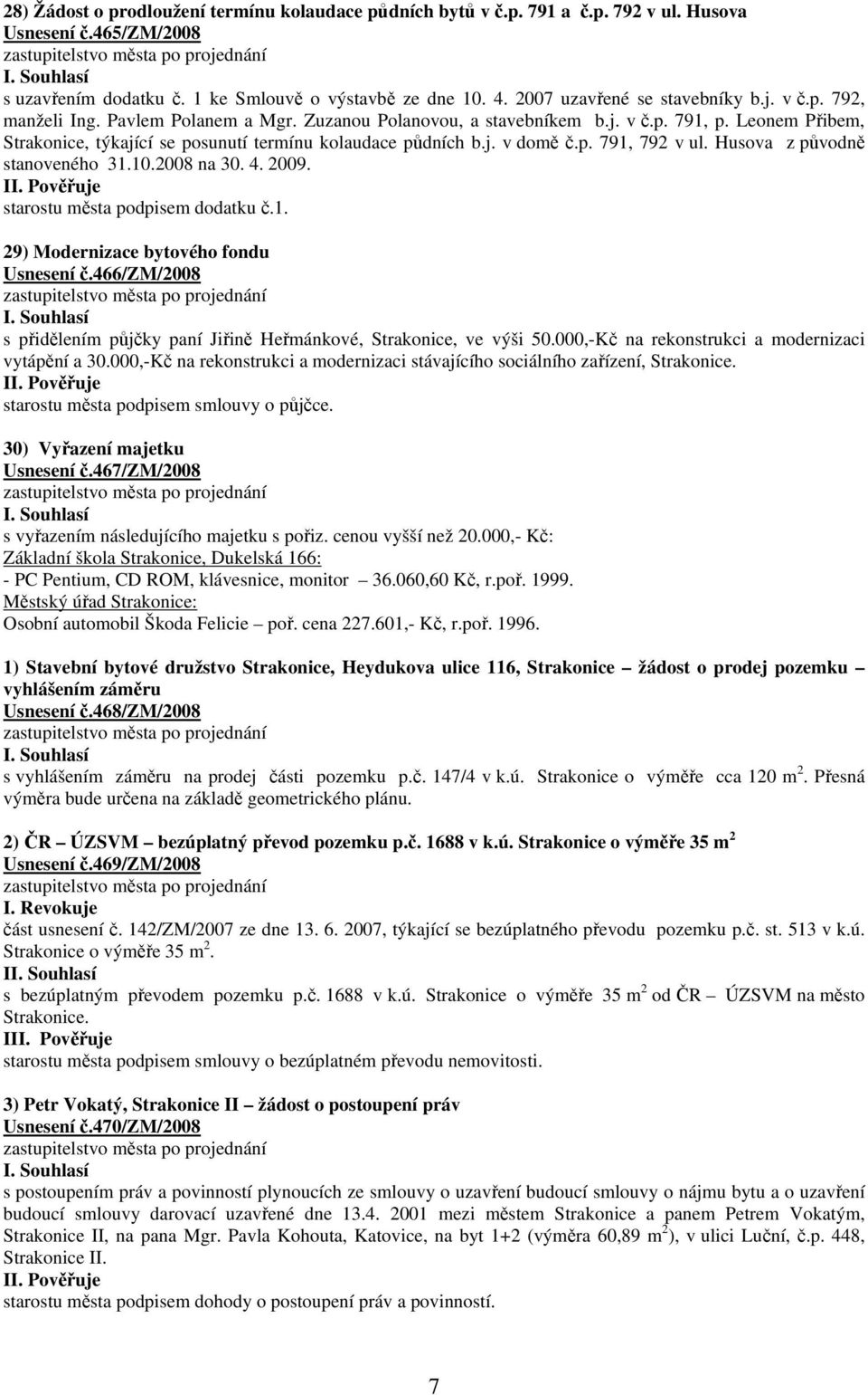 Leonem Přibem, Strakonice, týkající se posunutí termínu kolaudace půdních b.j. v domě č.p. 791, 792 v ul. Husova z původně stanoveného 31.10.2008 na 30. 4. 2009. starostu města podpisem dodatku č.1. 29) Modernizace bytového fondu Usnesení č.