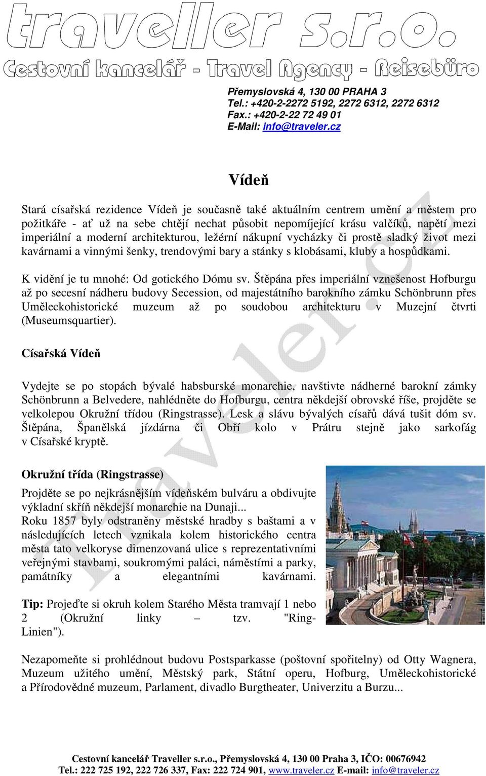 moderní architekturou, ležérní nákupní vycházky či prostě sladký život mezi kavárnami a vinnými šenky, trendovými bary a stánky s klobásami, kluby a hospůdkami.