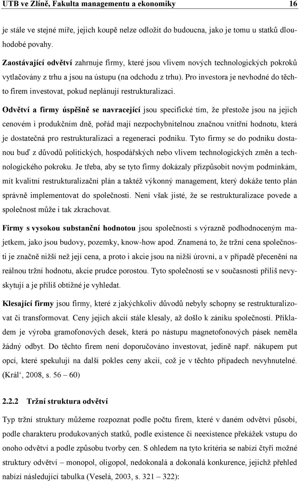 Pro investora je nevhodné do těchto firem investovat, pokud neplánují restrukturalizaci.