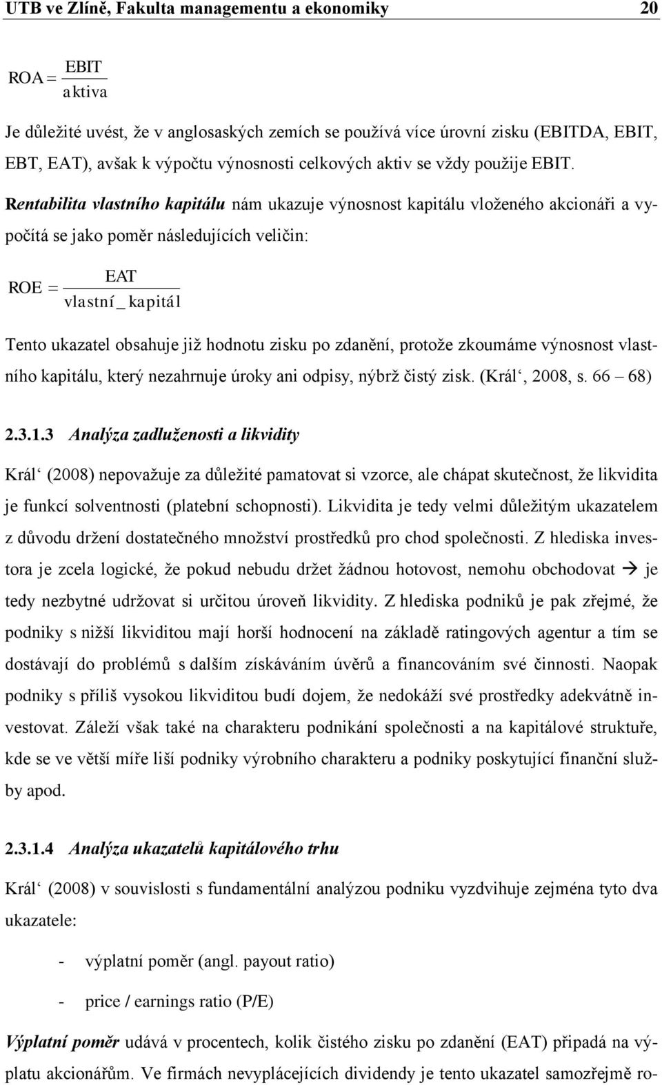 Rentabilita vlastního kapitálu nám ukazuje výnosnost kapitálu vloženého akcionáři a vypočítá se jako poměr následujících veličin: EAT ROE vlastní _ kapitál Tento ukazatel obsahuje již hodnotu zisku