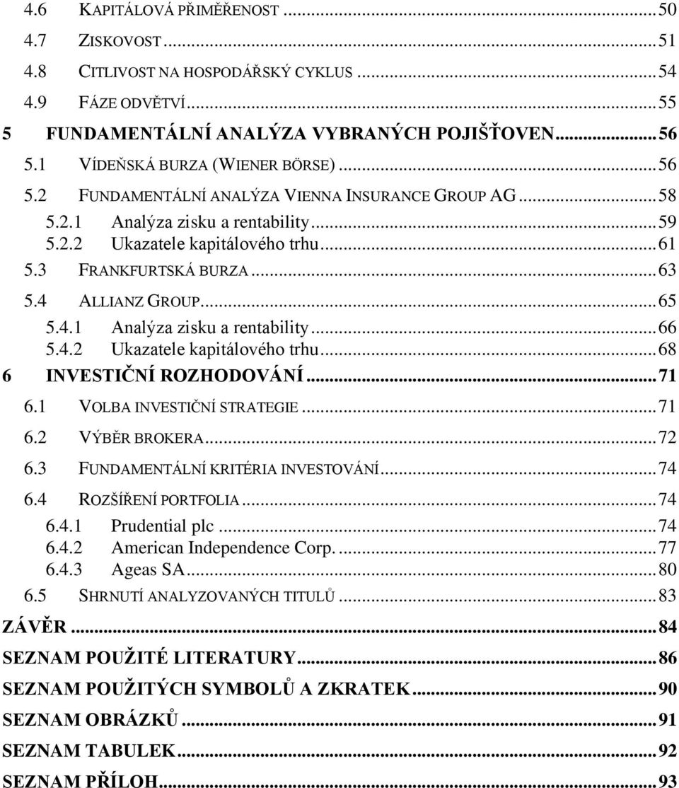 .. 63 5.4 ALLIANZ GROUP... 65 5.4.1 Analýza zisku a rentability... 66 5.4.2 Ukazatele kapitálového trhu... 68 6 INVESTIČNÍ ROZHODOVÁNÍ... 71 6.1 VOLBA INVESTIČNÍ STRATEGIE... 71 6.2 VÝBĚR BROKERA.