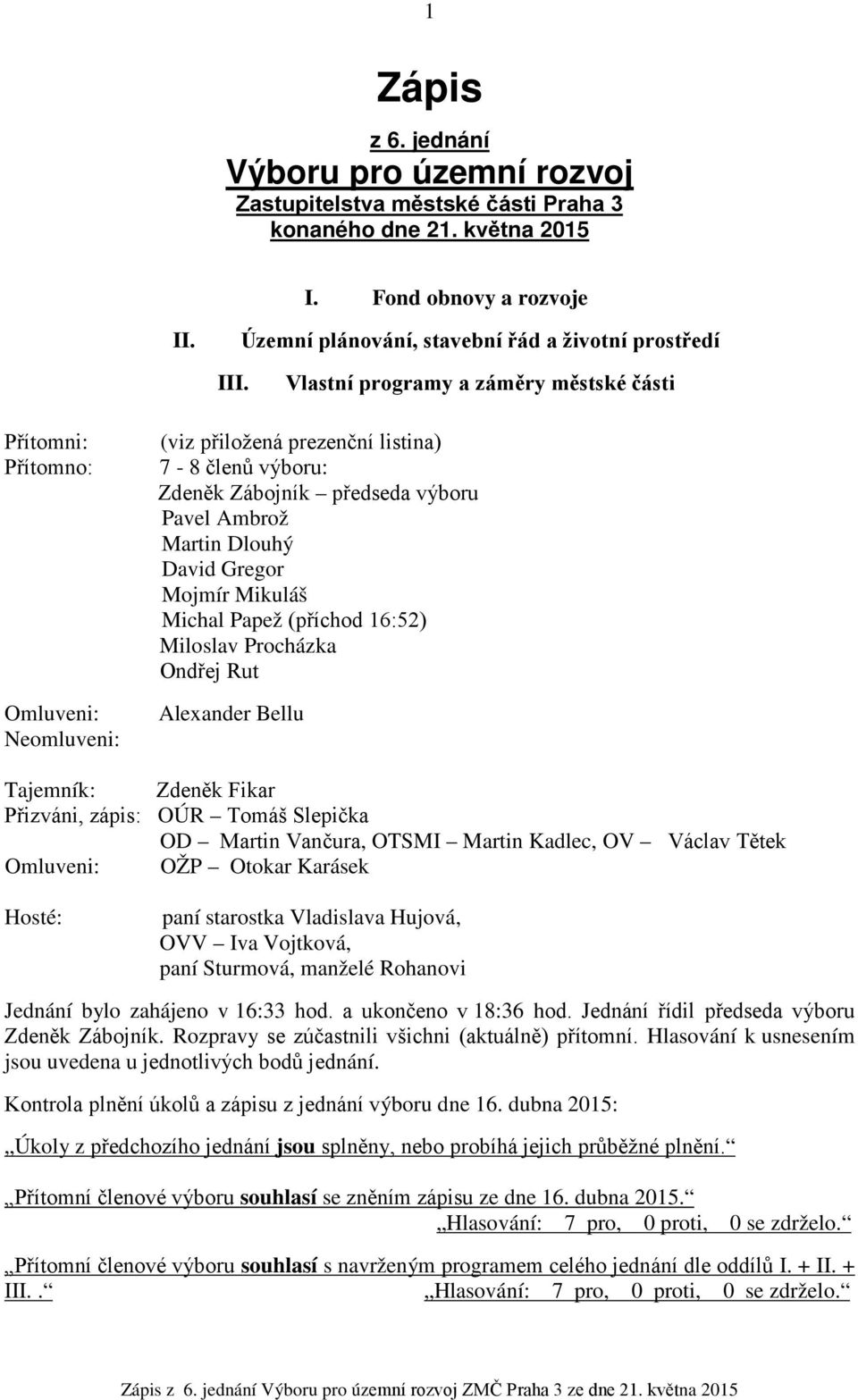 Gregor Mojmír Mikuláš Michal Papež (příchod 16:52) Miloslav Procházka Ondřej Rut Alexander Bellu Tajemník: Zdeněk Fikar Přizváni, zápis: OÚR Tomáš Slepička OD Martin Vančura, OTSMI Martin Kadlec, OV