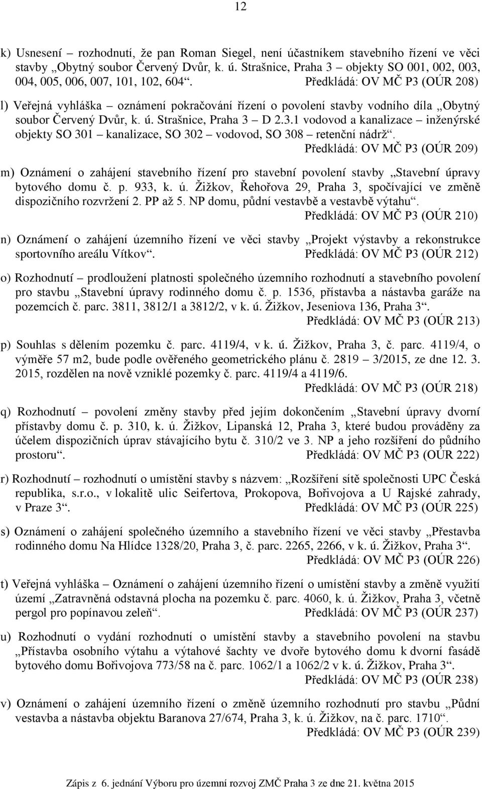 Předkládá: OV MČ P3 (OÚR 209) m) Oznámení o zahájení stavebního řízení pro stavební povolení stavby Stavební úpravy bytového domu č. p. 933, k. ú. Žižkov, Řehořova 29, Praha 3, spočívající ve změně dispozičního rozvržení 2.