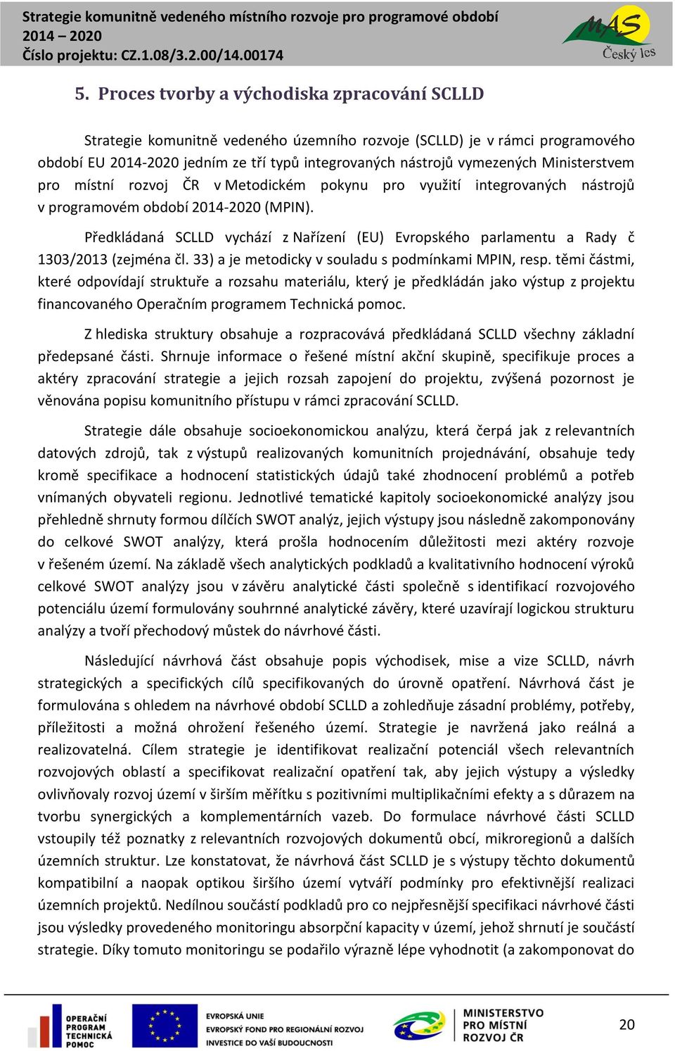 Předkládaná SCLLD vychází z Nařízení (EU) Evropského parlamentu a Rady č 1303/2013 (zejména čl. 33) a je metodicky v souladu s podmínkami MPIN, resp.