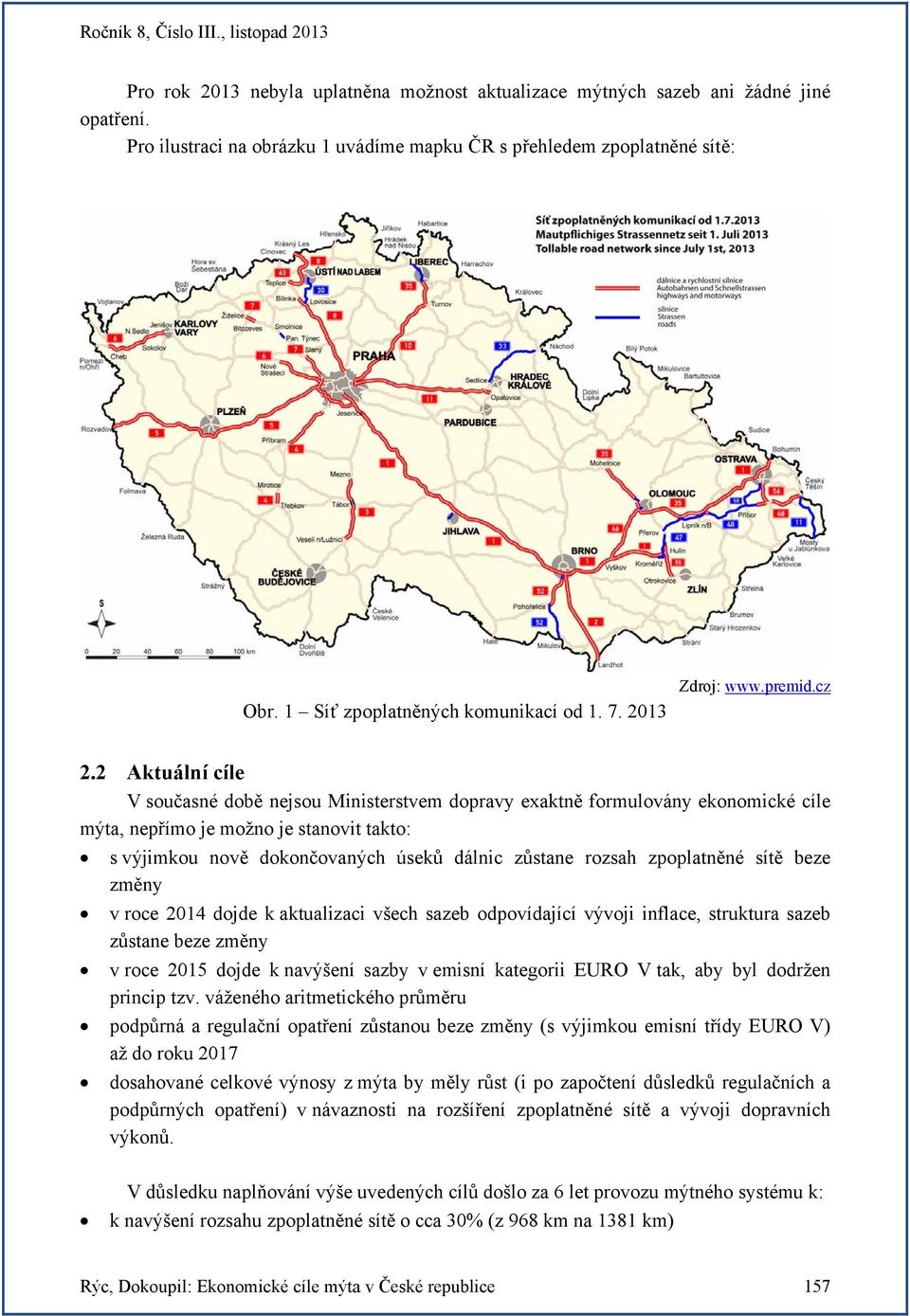 2 Aktuální cíle V současné době nejsou Ministerstvem dopravy exaktně formulovány ekonomické cíle mýta, nepřímo je možno je stanovit takto: s výjimkou nově dokončovaných úseků dálnic zůstane rozsah