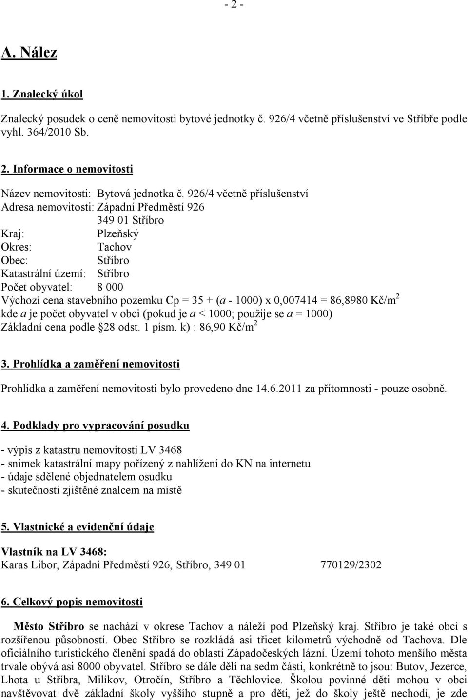 pozemku Cp = 35 + (a - 1000) x 0,007414 = 86,8980 Kč/m 2 kde a je počet obyvatel v obci (pokud je a < 1000; použije se a = 1000) Základní cena podle 28 odst. 1 písm. k) : 86,90 Kč/m 2 3.