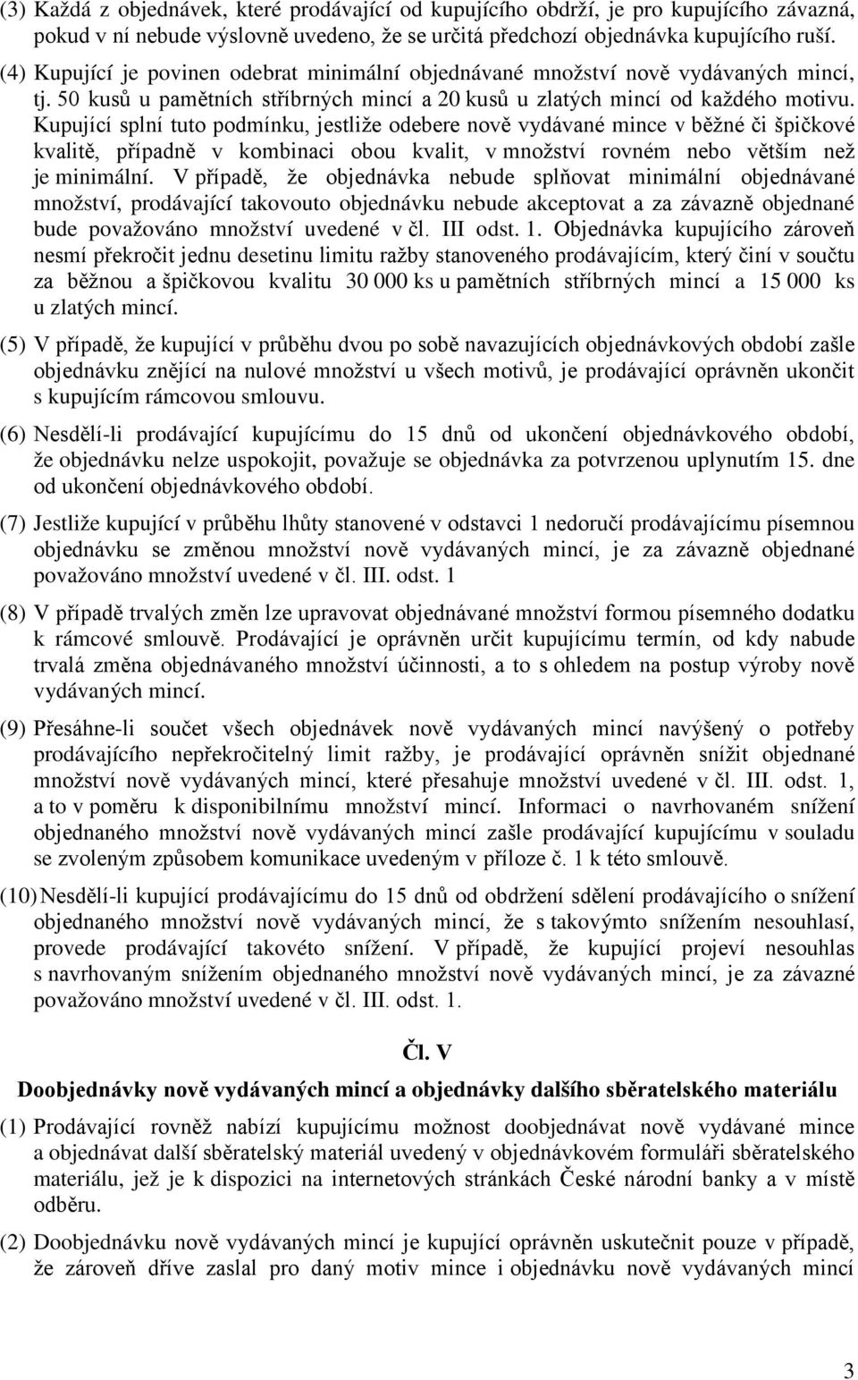 Kupující splní tuto podmínku, jestliže odebere nově vydávané mince v běžné či špičkové kvalitě, případně v kombinaci obou kvalit, v množství rovném nebo větším než je minimální.