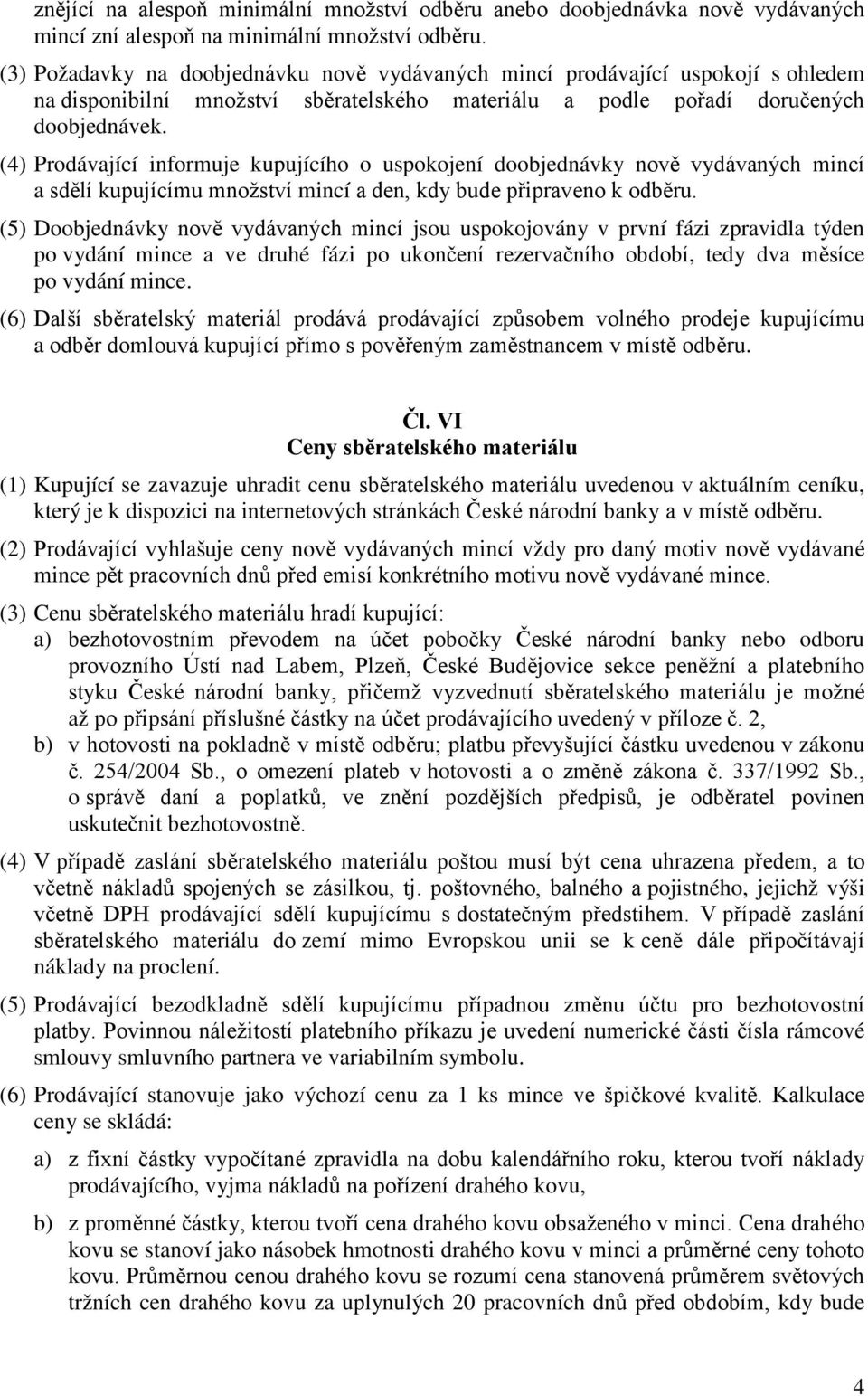 (4) Prodávající informuje kupujícího o uspokojení doobjednávky nově vydávaných mincí a sdělí kupujícímu množství mincí a den, kdy bude připraveno k odběru.