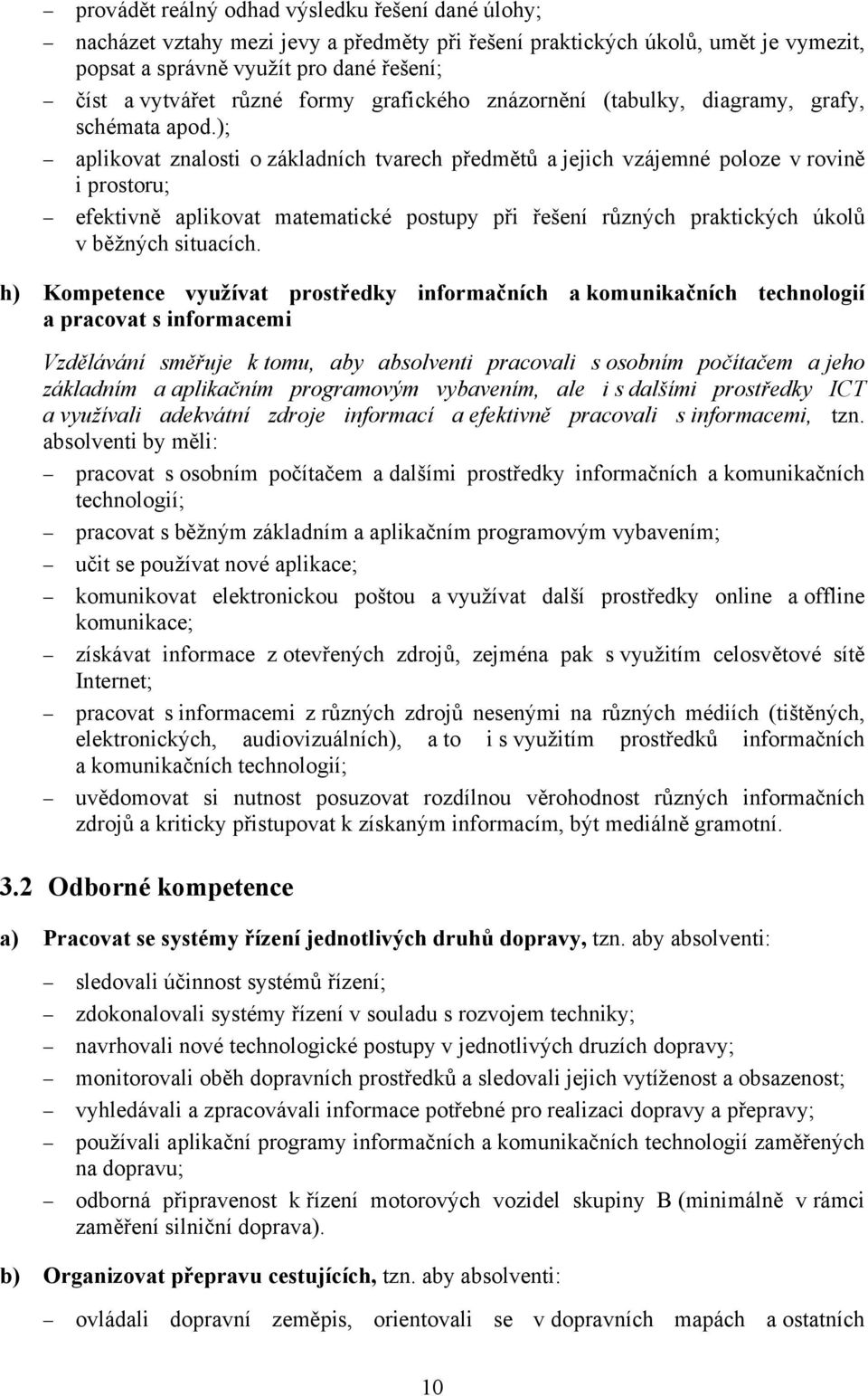 ); aplikovat znalosti o základních tvarech předmětů a jejich vzájemné poloze v rovině i prostoru; efektivně aplikovat matematické postupy při řešení různých praktických úkolů v běžných situacích.