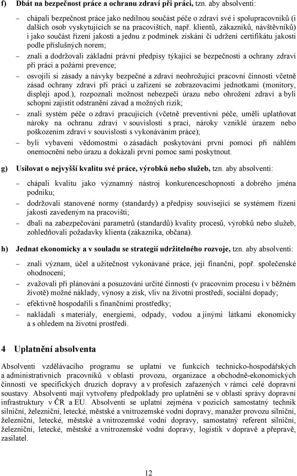 klientů, zákazníků, návštěvníků) i jako součást řízení jakosti a jednu z podmínek získání či udržení certifikátu jakosti podle příslušných norem; znali a dodržovali základní právní předpisy týkající