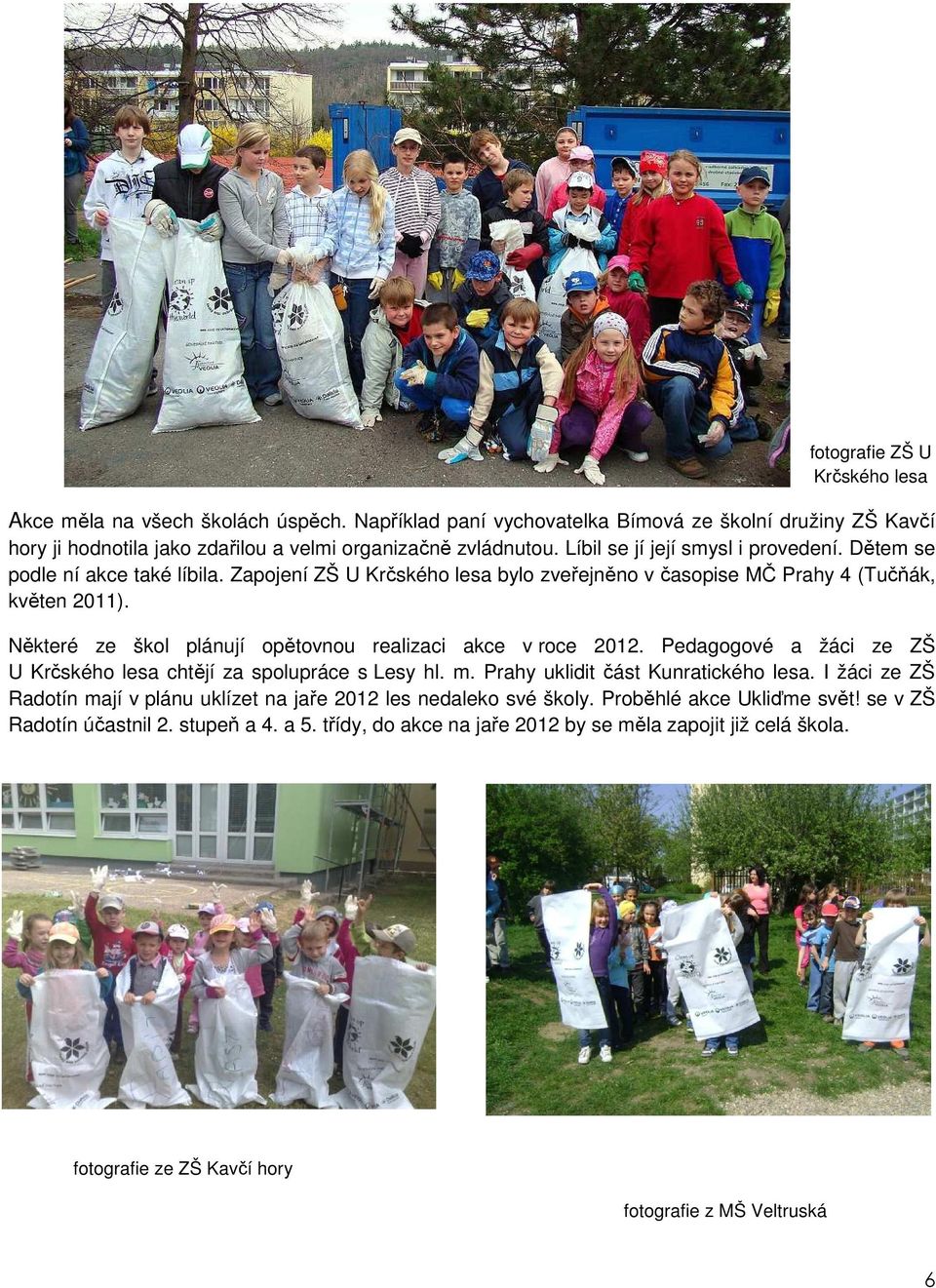Některé ze škol plánují opětovnou realizaci akce v roce 2012. Pedagogové a žáci ze ZŠ U Krčského lesa chtějí za spolupráce s Lesy hl. m. Prahy uklidit část Kunratického lesa.