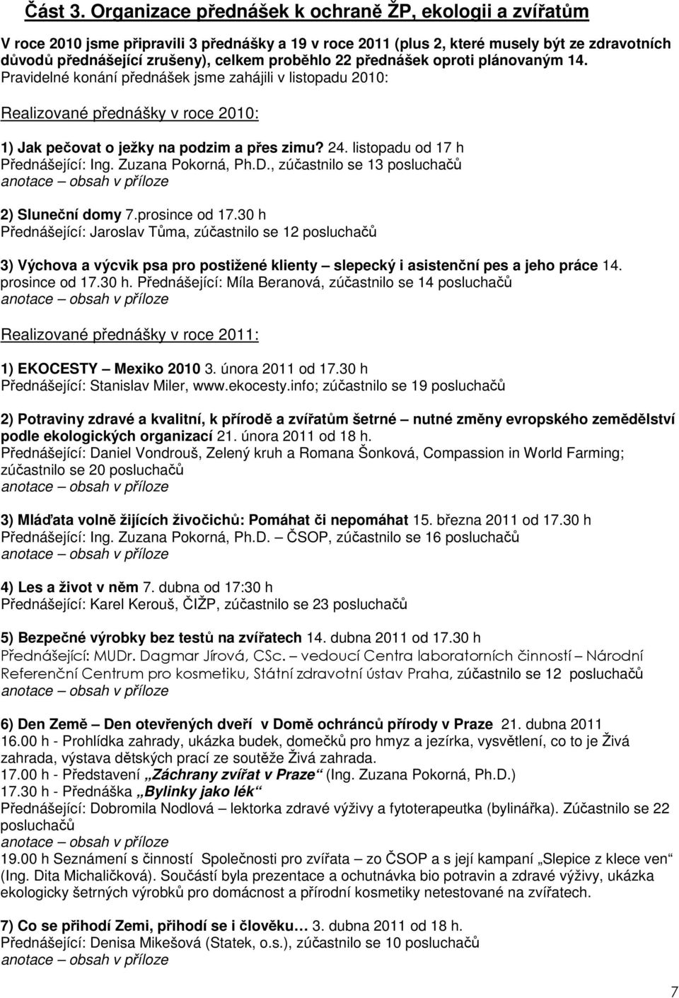 22 přednášek oproti plánovaným 14. Pravidelné konání přednášek jsme zahájili v listopadu 2010: Realizované přednášky v roce 2010: 1) Jak pečovat o ježky na podzim a přes zimu? 24.