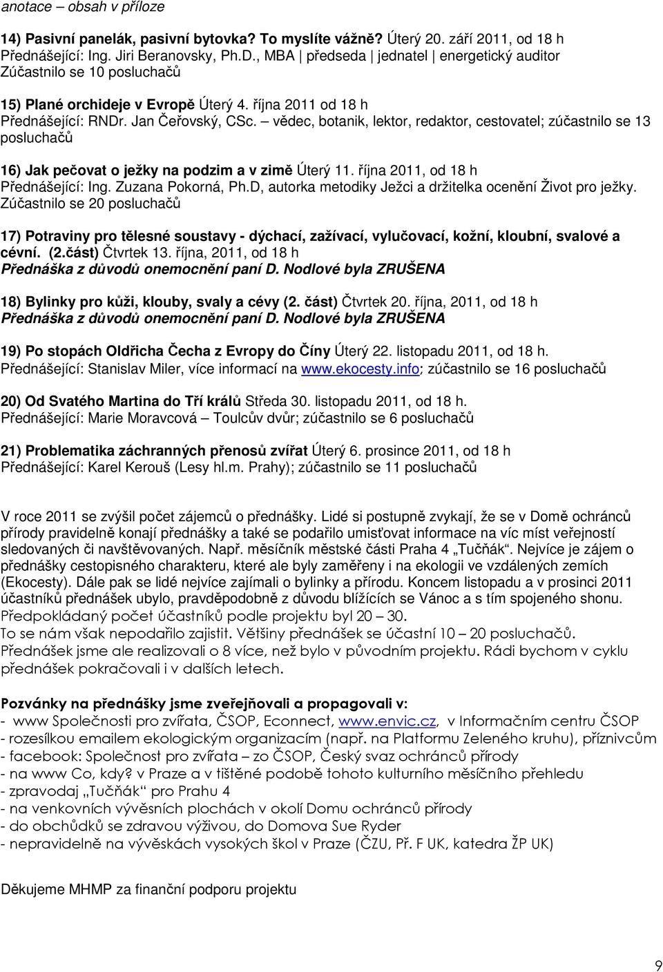 vědec, botanik, lektor, redaktor, cestovatel; zúčastnilo se 13 posluchačů 16) Jak pečovat o ježky na podzim a v zimě Úterý 11. října 2011, od 18 h Přednášející: Ing. Zuzana Pokorná, Ph.