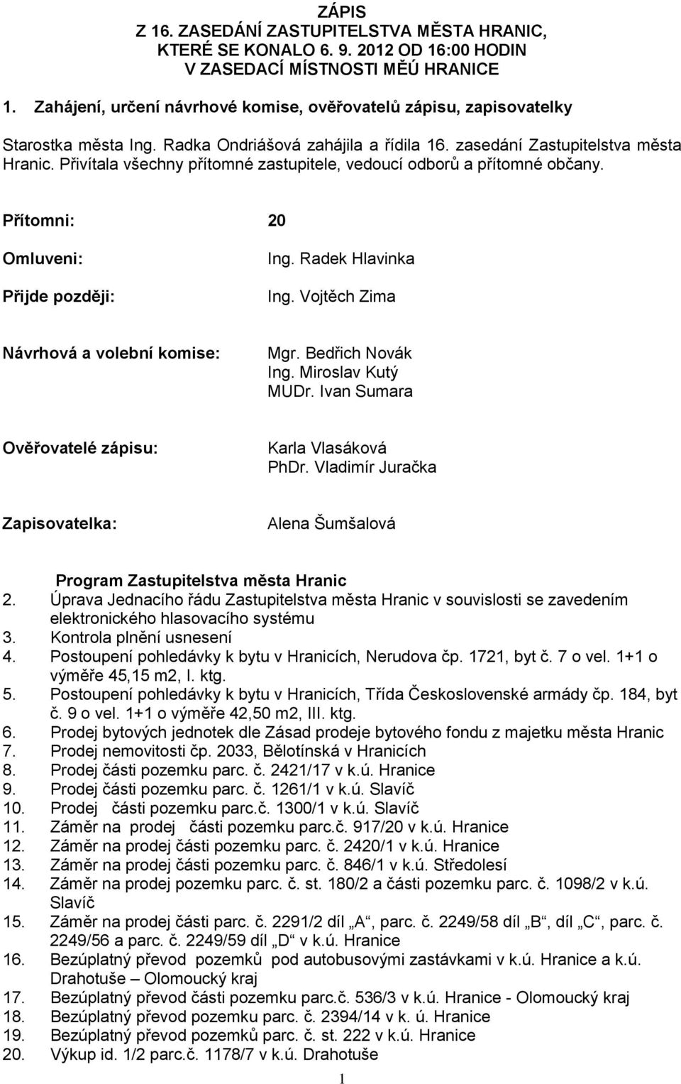 Přivítala všechny přítomné zastupitele, vedoucí odborů a přítomné občany. Přítomni: 20 Omluveni: Přijde později: Ing. Radek Hlavinka Ing. Vojtěch Zima Návrhová a volební komise: Mgr.