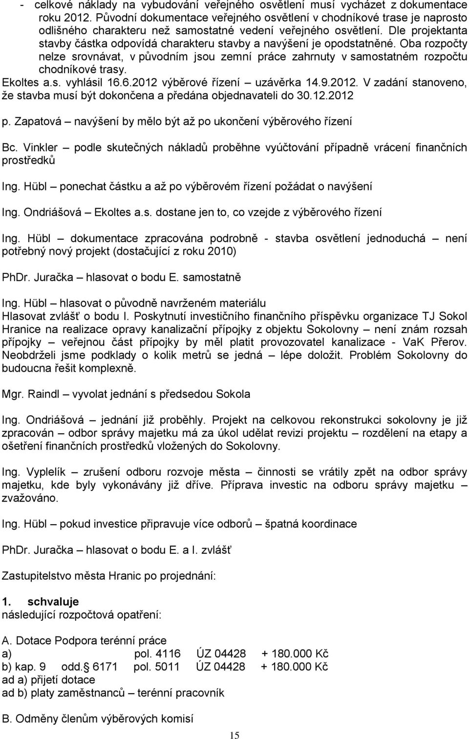 Dle projektanta stavby částka odpovídá charakteru stavby a navýšení je opodstatněné. Oba rozpočty nelze srovnávat, v původním jsou zemní práce zahrnuty v samostatném rozpočtu chodníkové trasy.