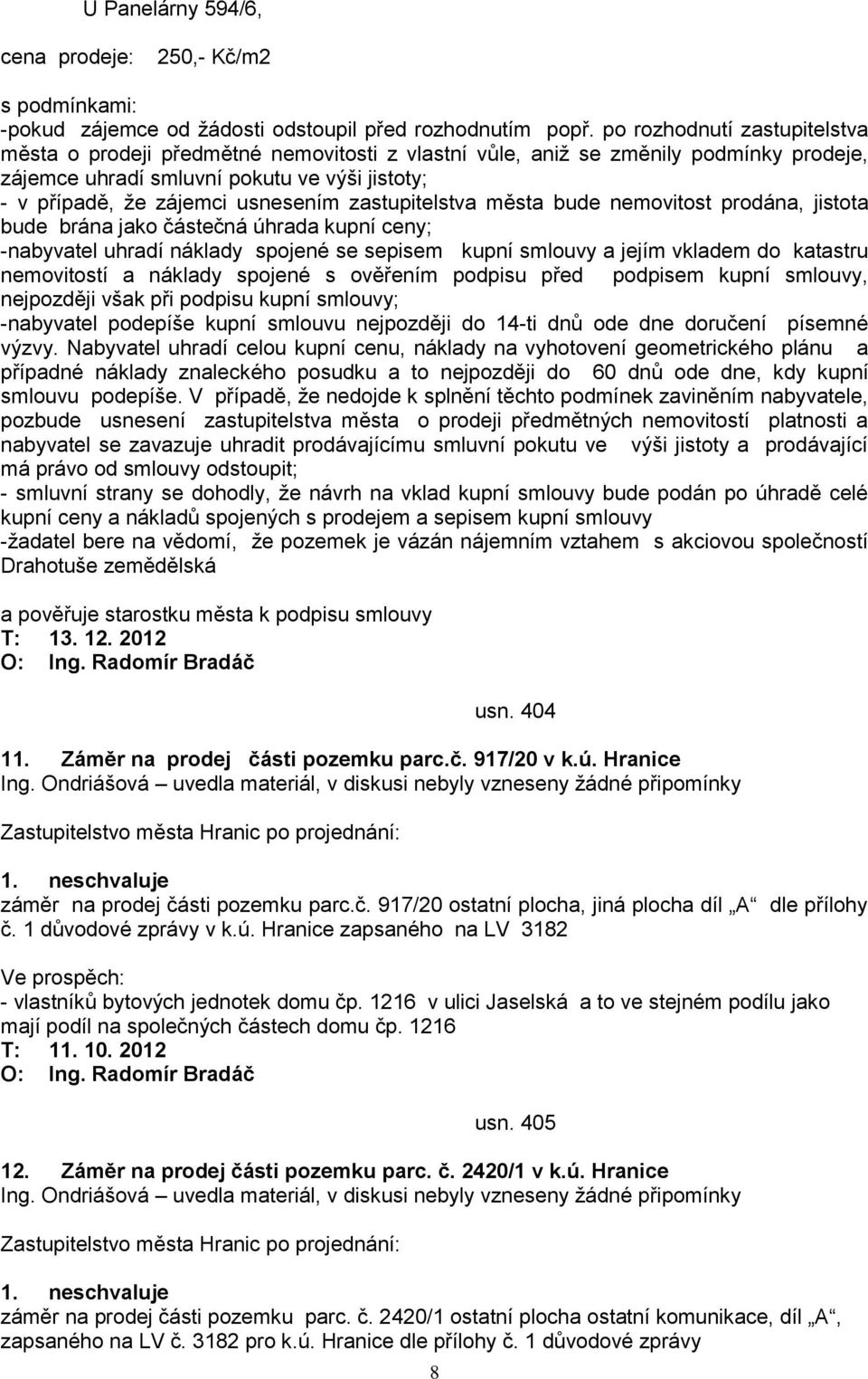 zastupitelstva města bude nemovitost prodána, jistota bude brána jako částečná úhrada kupní ceny; -nabyvatel uhradí náklady spojené se sepisem kupní smlouvy a jejím vkladem do katastru nemovitostí a