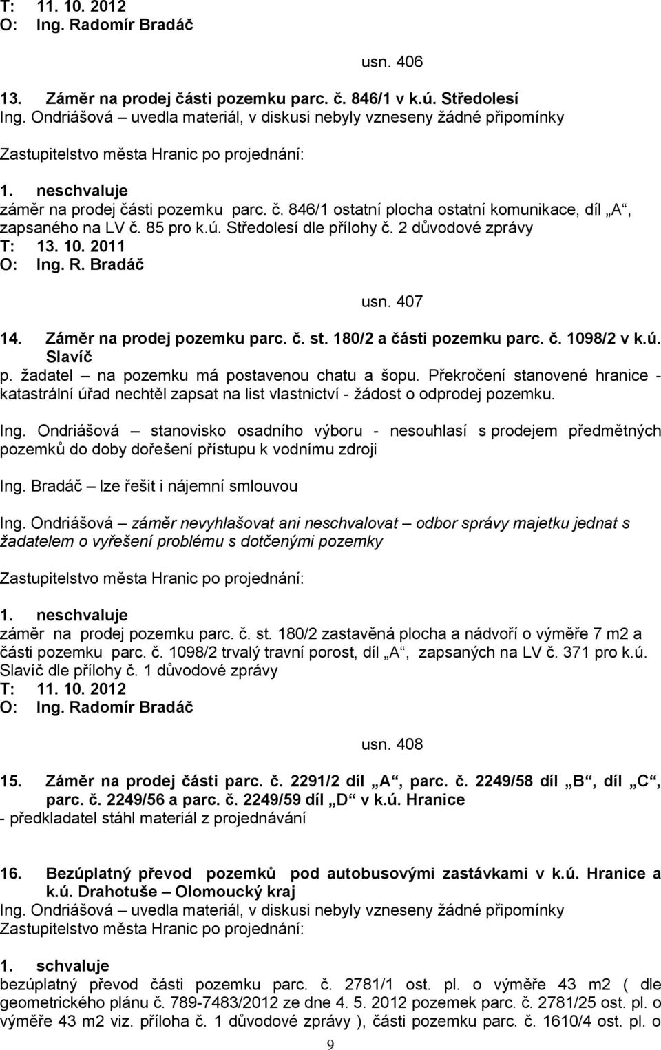 ţadatel na pozemku má postavenou chatu a šopu. Překročení stanovené hranice - katastrální úřad nechtěl zapsat na list vlastnictví - ţádost o odprodej pozemku. Ing.