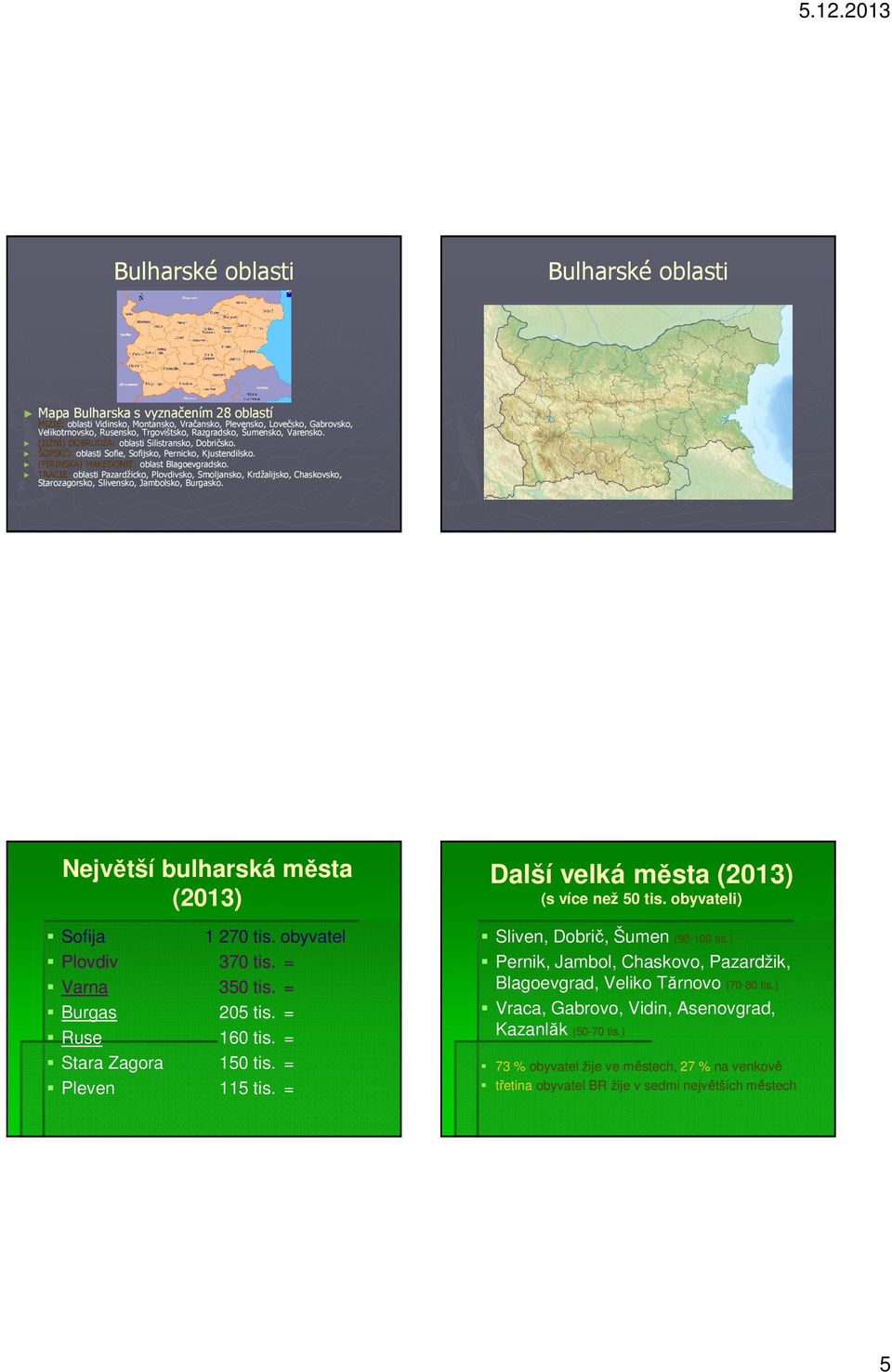 TRÁCIE: oblasti Pazardžicko, Plovdivsko, Smoljansko, Krdžalijsko, Chaskovsko, Starozagorsko, Slivensko, Jambolsko, Burgasko. Největší bulharská města (2013) Sofija 1 270 tis. obyvatel Plovdiv 370 tis.