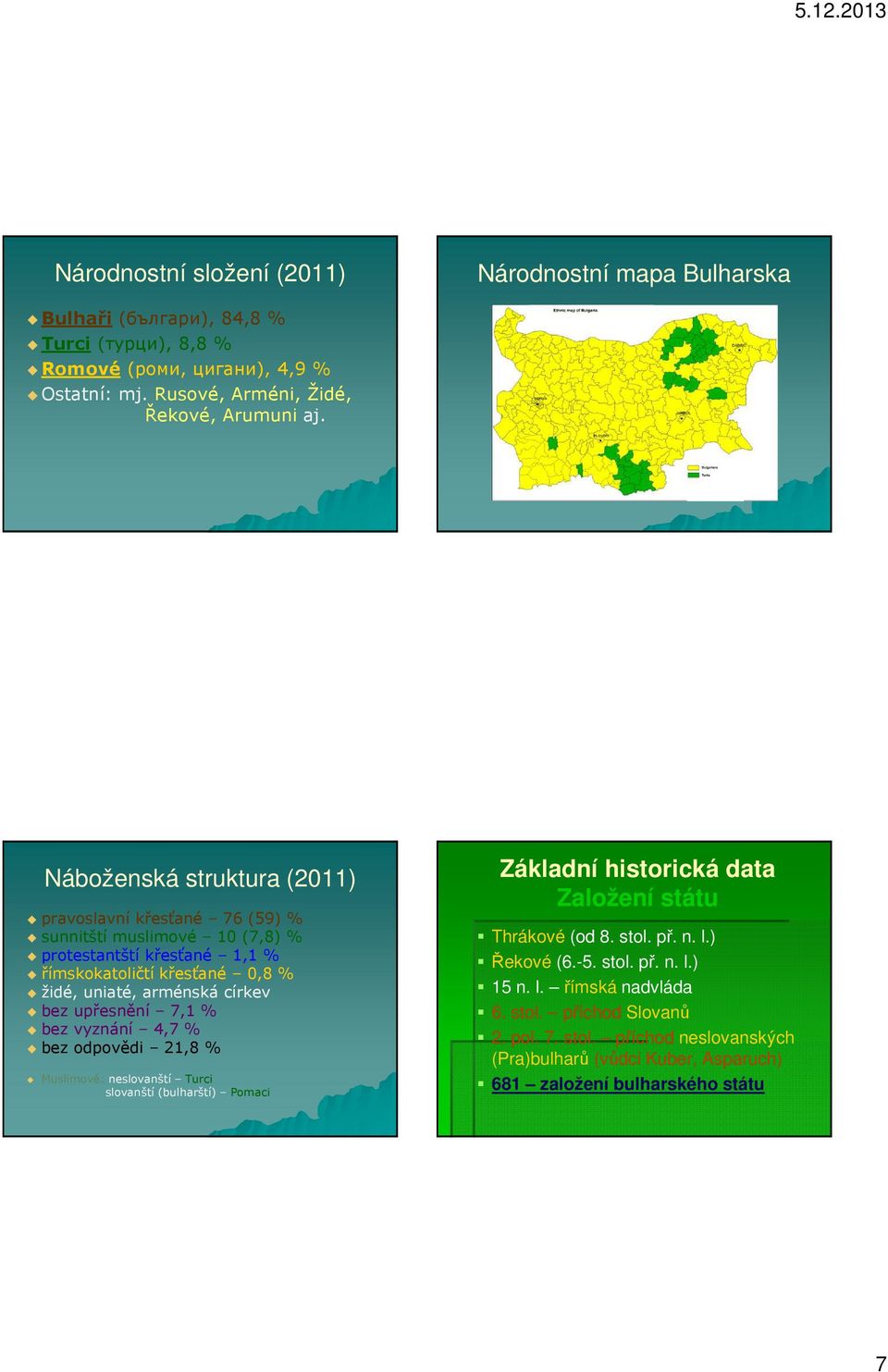 upřesnění 7,1 % bez vyznání 4,7 % bez odpovědi 21,8 % Muslimové: neslovanští Turci slovanští (bulharští) Pomaci Základní historická data Založení státu Thrákové (od 8. stol. př. n. l.