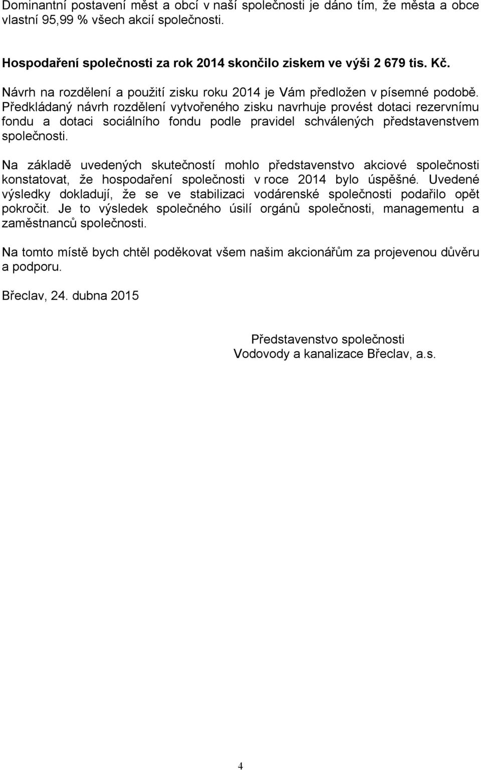 Předkládaný návrh rozdělení vytvořeného zisku navrhuje provést dotaci rezervnímu fondu a dotaci sociálního fondu podle pravidel schválených představenstvem společnosti.