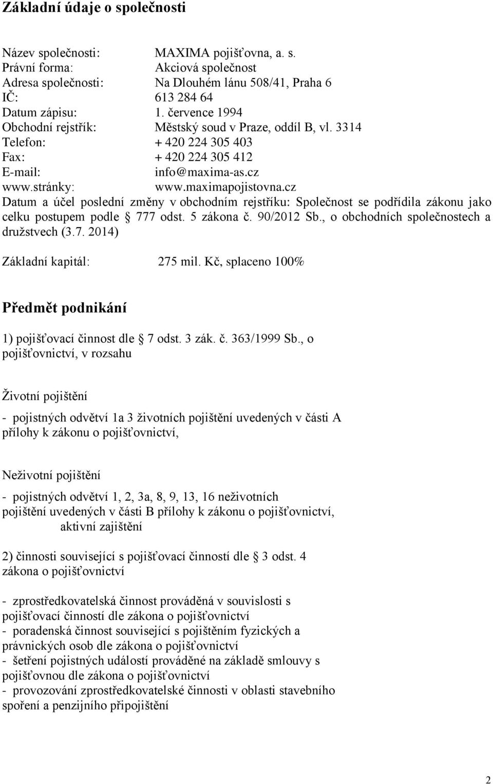 cz Datum a účel poslední změny v obchodním rejstříku: Společnost se podřídila zákonu jako celku postupem podle 777 odst. 5 zákona č. 90/2012 Sb., o obchodních společnostech a družstvech (3.7. 2014) Základní kapitál: 275 mil.