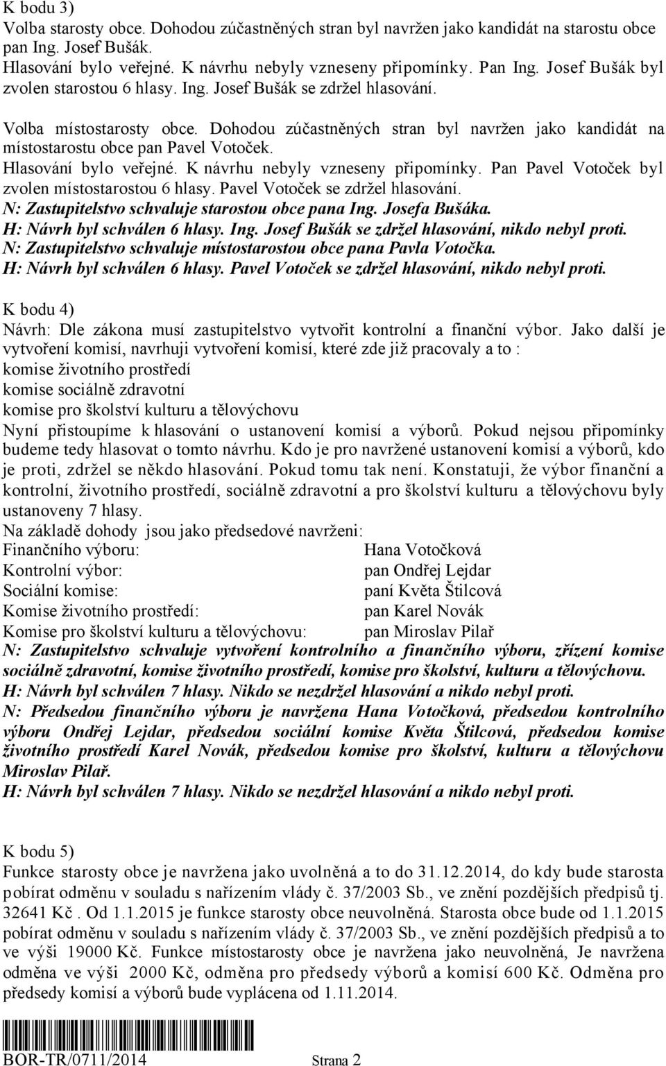 Hlsování bylo veřejné. K návrhu nebyly vzneseny připomínky. Pn Pvel Votoček byl zvolen místostrostou 6 hlsy. Pvel Votoček se zdržel hlsování. N: Zstupitelstvo schvluje strostou obce pn Ing.