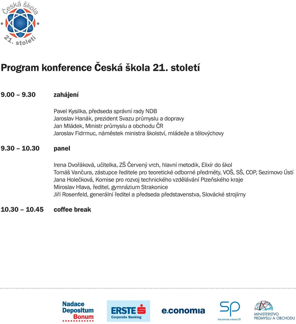 45 coffee break Pavel kysilka, předseda správní rady ndb Jaroslav Hanák, prezident Svazu průmyslu a dopravy Jan Mládek, Ministr průmyslu a obchodu ČR Jaroslav Fidrmuc,
