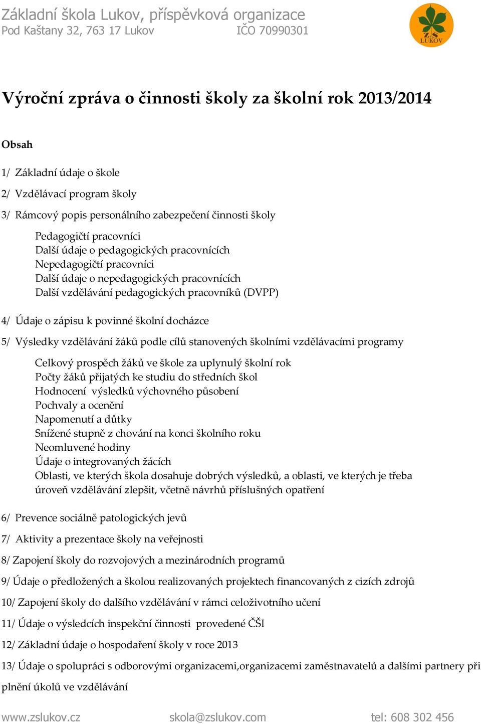 docházce 5/ Výsledky vzdělávání žáků podle cílů stanovených školními vzdělávacími programy Celkový prospěch žáků ve škole za uplynulý školní rok Počty žáků přijatých ke studiu do středních škol