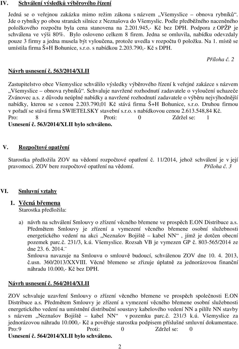 Jedna se omluvila, nabídku odevzdaly pouze 3 firmy a jedna musela být vyloučena, protože uvedla v rozpočtu 0 položku. Na 1. místě se umístila firma Š+H Bohunice, s.r.o. s nabídkou 2.203.