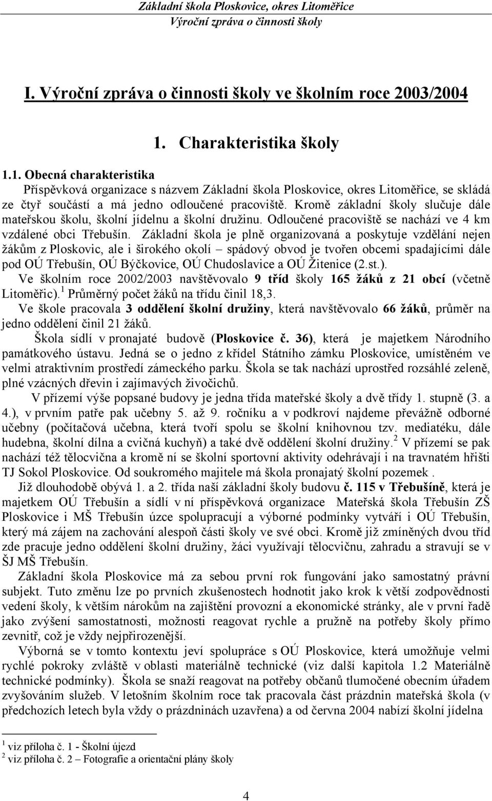 Základní škola je plně organizovaná a poskytuje vzdělání nejen žákům z Ploskovic, ale i širokého okolí spádový obvod je tvořen obcemi spadajícími dále pod OÚ Třebušín, OÚ Býčkovice, OÚ Chudoslavice a